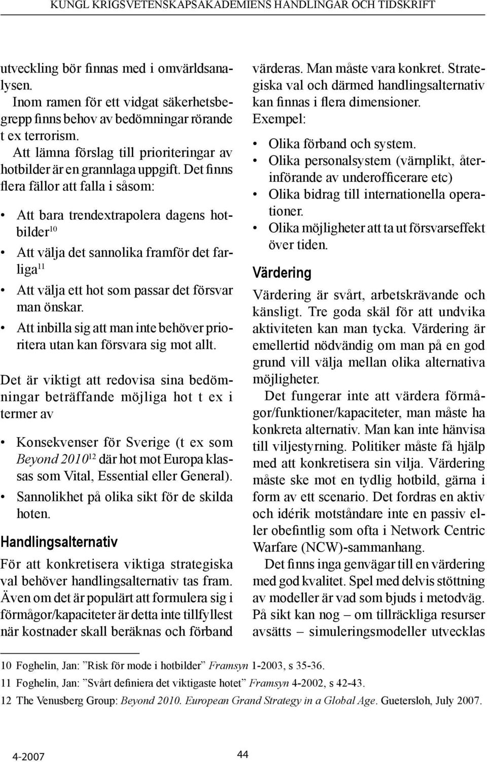 Det finns flera fällor att falla i såsom: Att bara trendextrapolera dagens hotbilder 10 Att välja det sannolika framför det farliga 11 Att välja ett hot som passar det försvar man önskar.