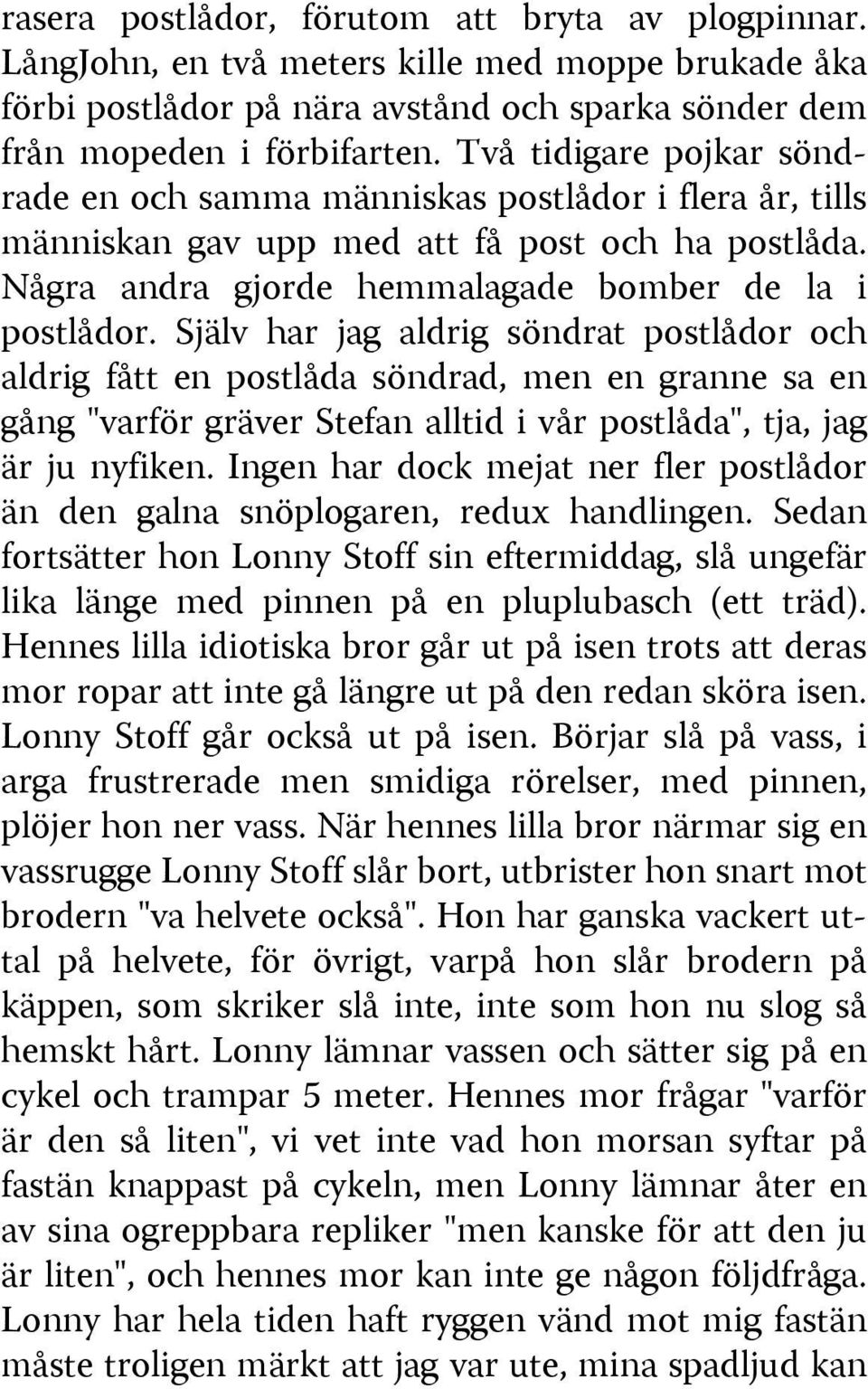 Själv har jag aldrig söndrat postlådor och aldrig fått en postlåda söndrad, men en granne sa en gång "varför gräver Stefan alltid i vår postlåda", tja, jag är ju nyfiken.
