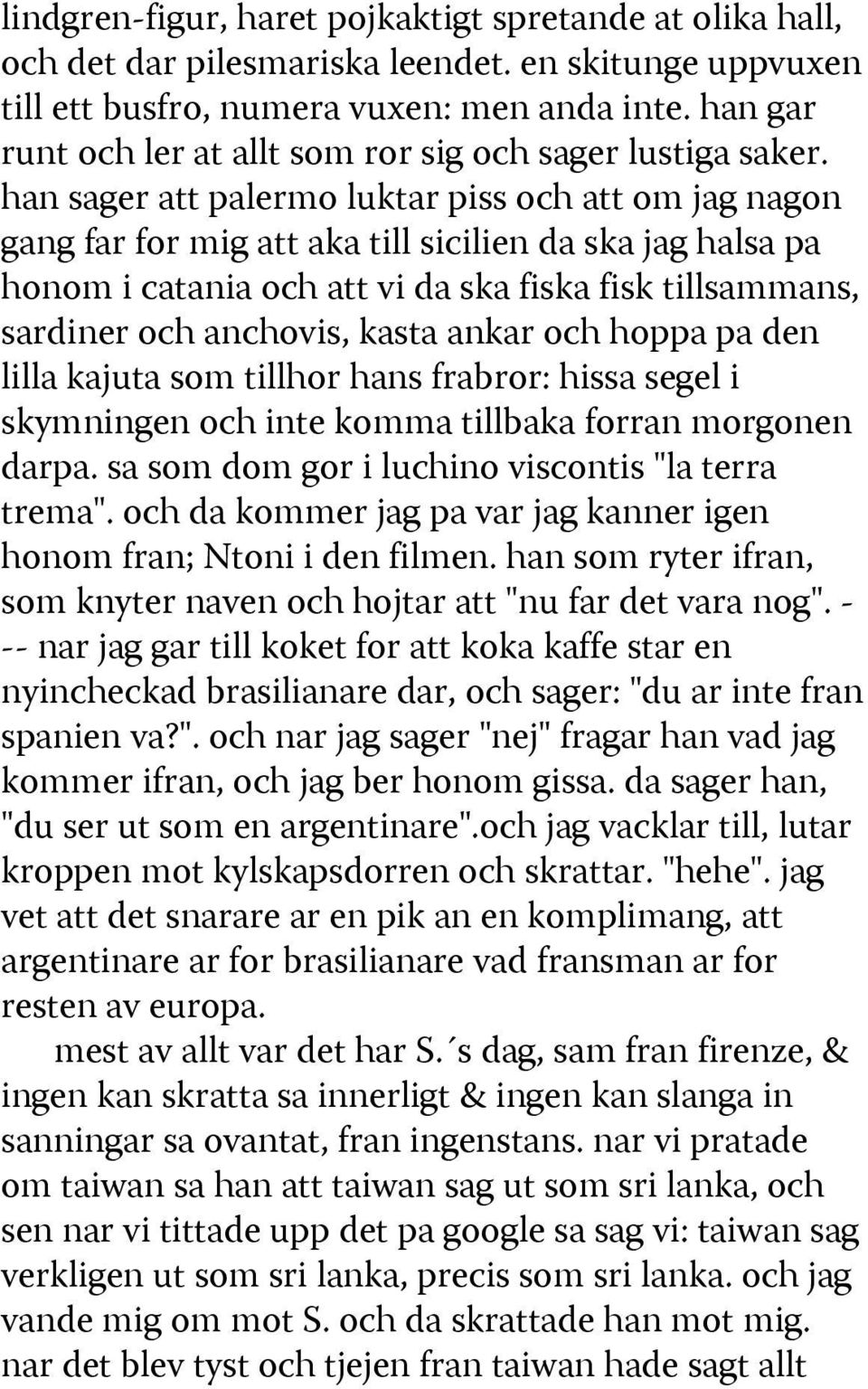 han sager att palermo luktar piss och att om jag nagon gang far for mig att aka till sicilien da ska jag halsa pa honom i catania och att vi da ska fiska fisk tillsammans, sardiner och anchovis,