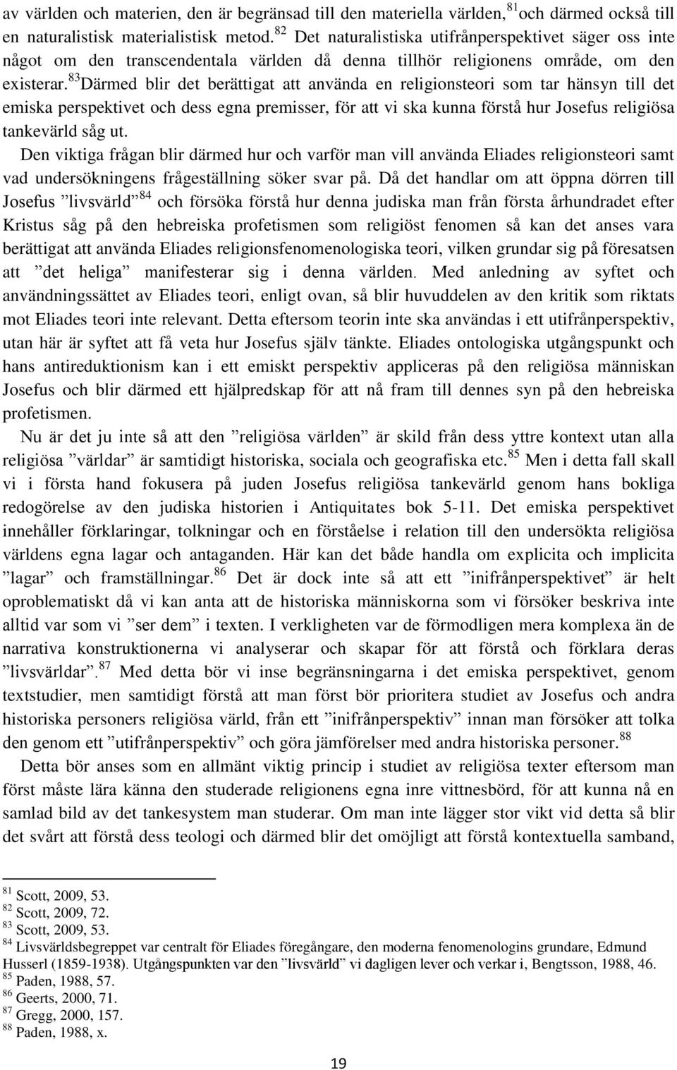 83 Därmed blir det berättigat att använda en religionsteori som tar hänsyn till det emiska perspektivet och dess egna premisser, för att vi ska kunna förstå hur Josefus religiösa tankevärld såg ut.