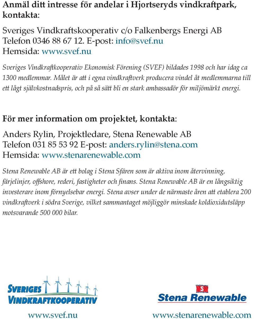 Målet är a i egna vindkra verk producera vindel åt medlemmarna till e lågt självkostnadspris, och på så sä bli en stark ambassadör för miljömärkt energi.