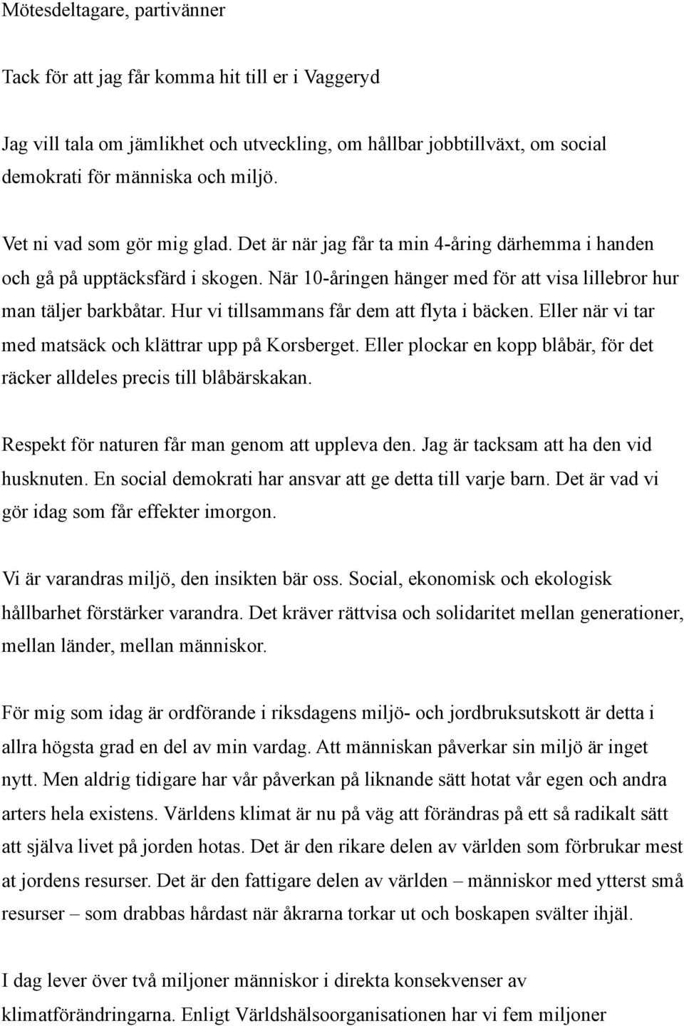 Hur vi tillsammans får dem att flyta i bäcken. Eller när vi tar med matsäck och klättrar upp på Korsberget. Eller plockar en kopp blåbär, för det räcker alldeles precis till blåbärskakan.