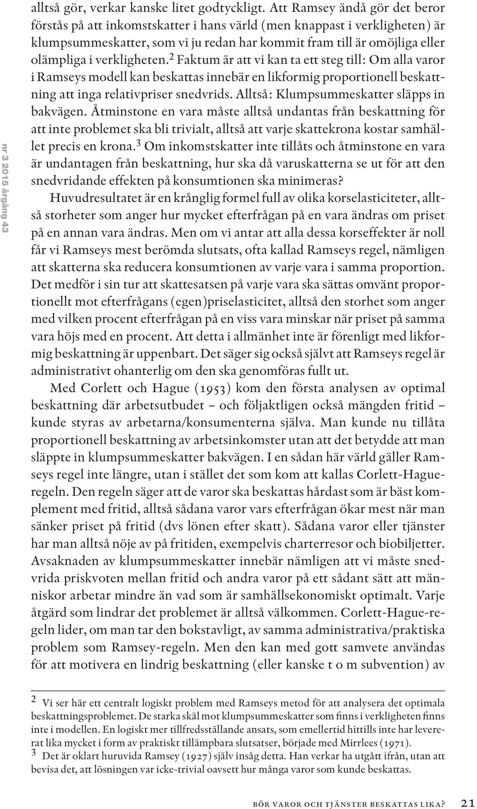 verkligheten. 2 Faktum är att vi kan ta ett steg till: Om alla varor i Ramseys modell kan beskattas innebär en likformig proportionell beskattning att inga relativpriser snedvrids.