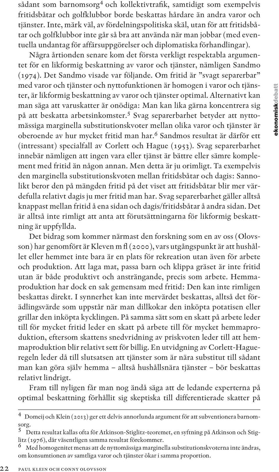 förhandlingar). Några årtionden senare kom det första verkligt respektabla argumentet för en likformig beskattning av varor och tjänster, nämligen Sandmo (1974). Det Sandmo visade var följande.