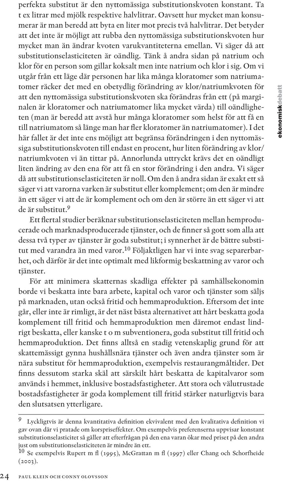 Det betyder att det inte är möjligt att rubba den nyttomässiga substitutionskvoten hur mycket man än ändrar kvoten varukvantiteterna emellan. Vi säger då att substitutionselasticiteten är oändlig.