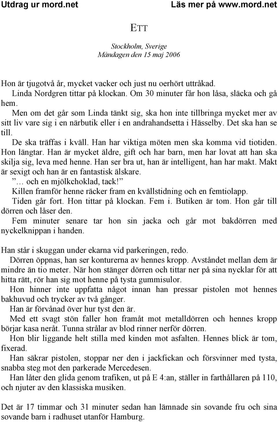 Han har viktiga möten men ska komma vid tiotiden. Hon längtar. Han är mycket äldre, gift och har barn, men har lovat att han ska skilja sig, leva med henne.