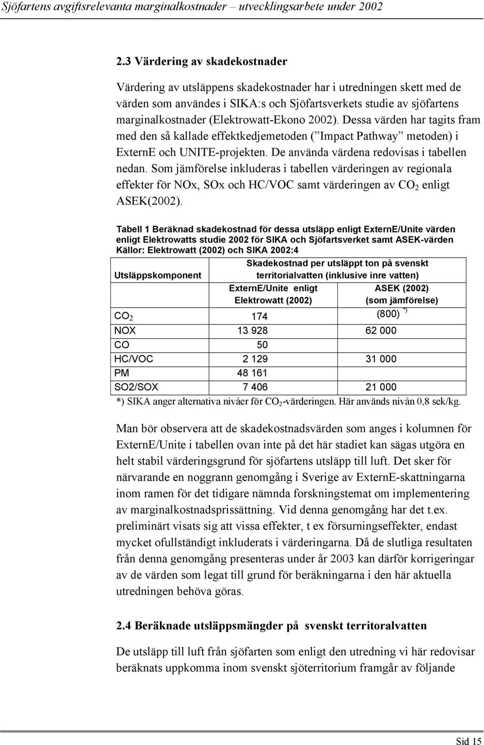 Som jämförelse inkluderas i tabellen värderingen av regionala effekter för NOx, SOx och HC/VOC samt värderingen av CO 2 enligt ASEK(2002).