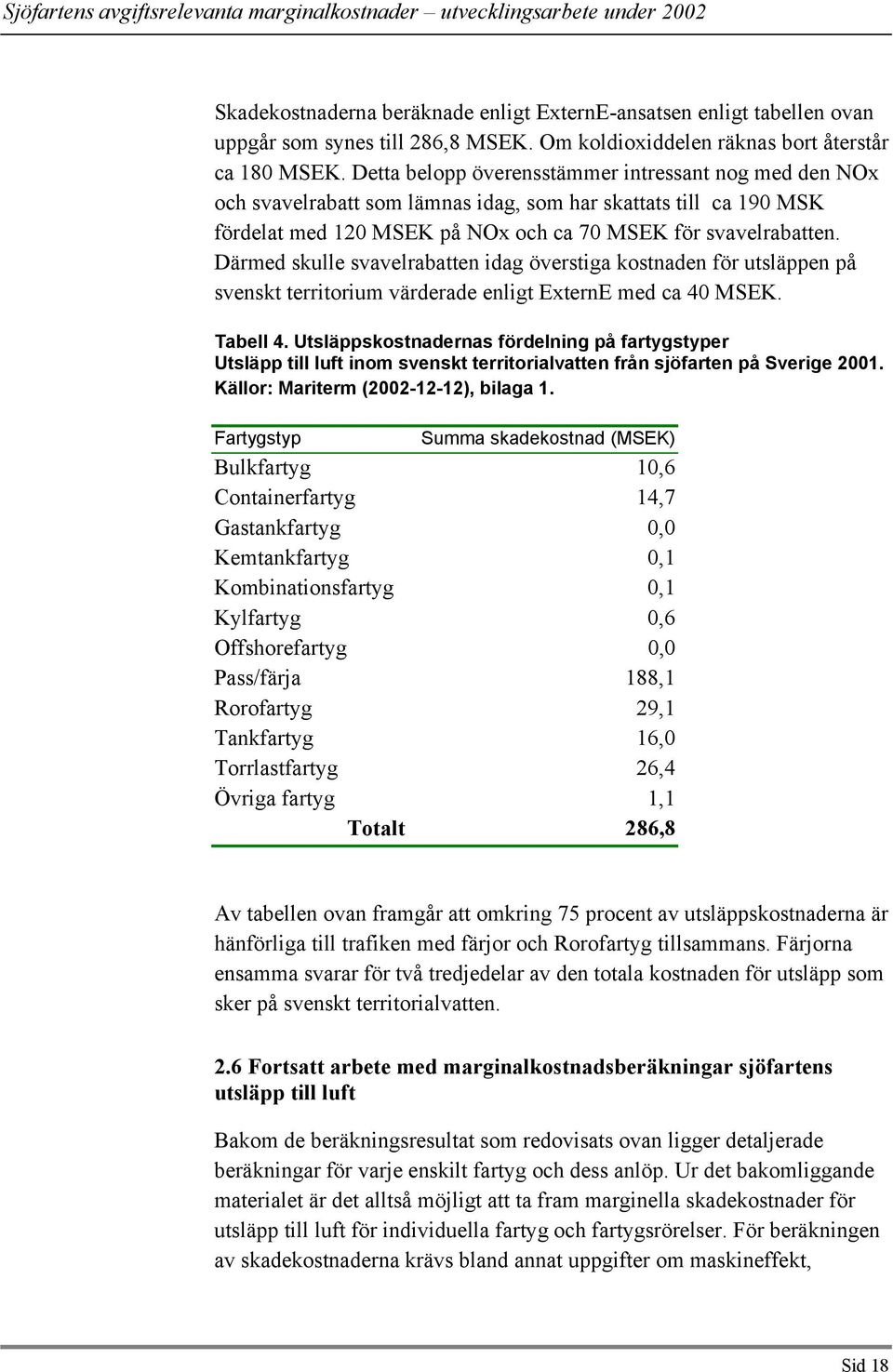 Därmed skulle svavelrabatten idag överstiga kostnaden för utsläppen på svenskt territorium värderade enligt ExternE med ca 40 MSEK. Tabell 4.