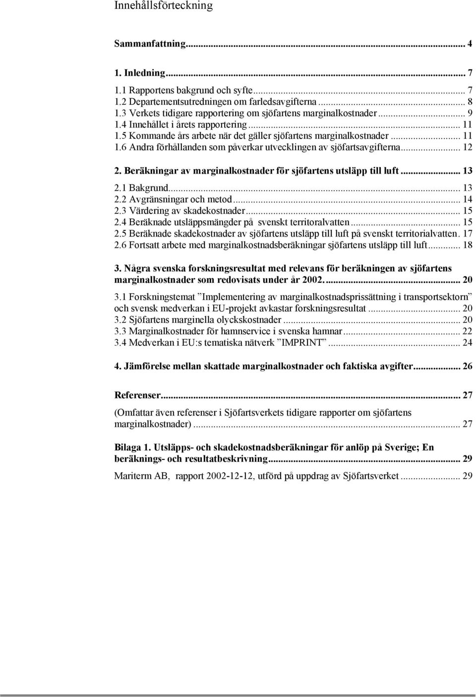 .. 12 2. Beräkningar av marginalkostnader för sjöfartens utsläpp till luft... 13 2.1 Bakgrund... 13 2.2 Avgränsningar och metod... 14 2.3 Värdering av skadekostnader... 15 2.