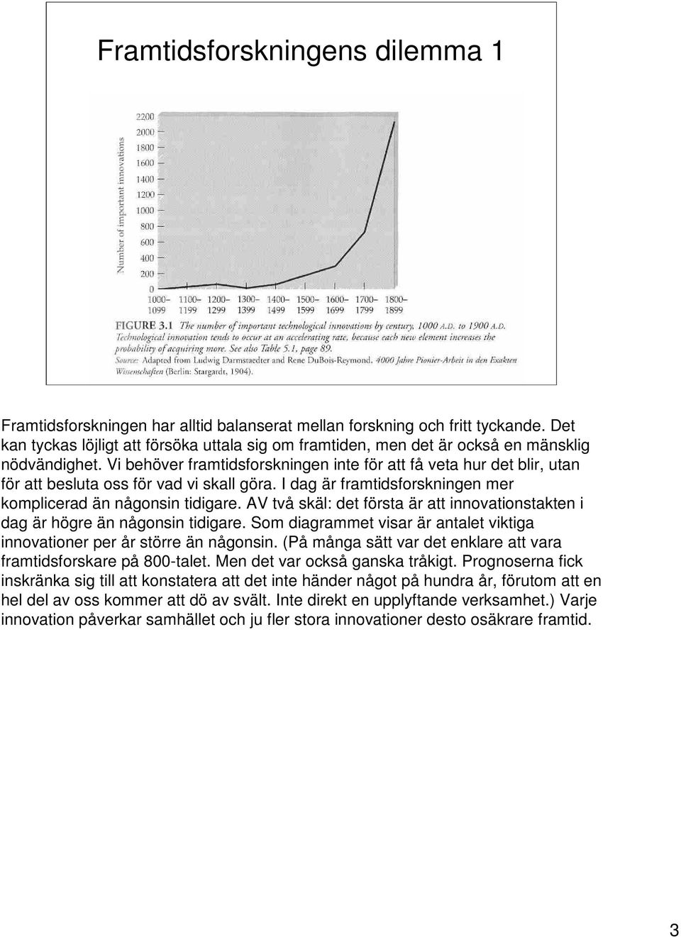 Vi behöver framtidsforskningen inte för att få veta hur det blir, utan för att besluta oss för vad vi skall göra. I dag är framtidsforskningen mer komplicerad än någonsin tidigare.