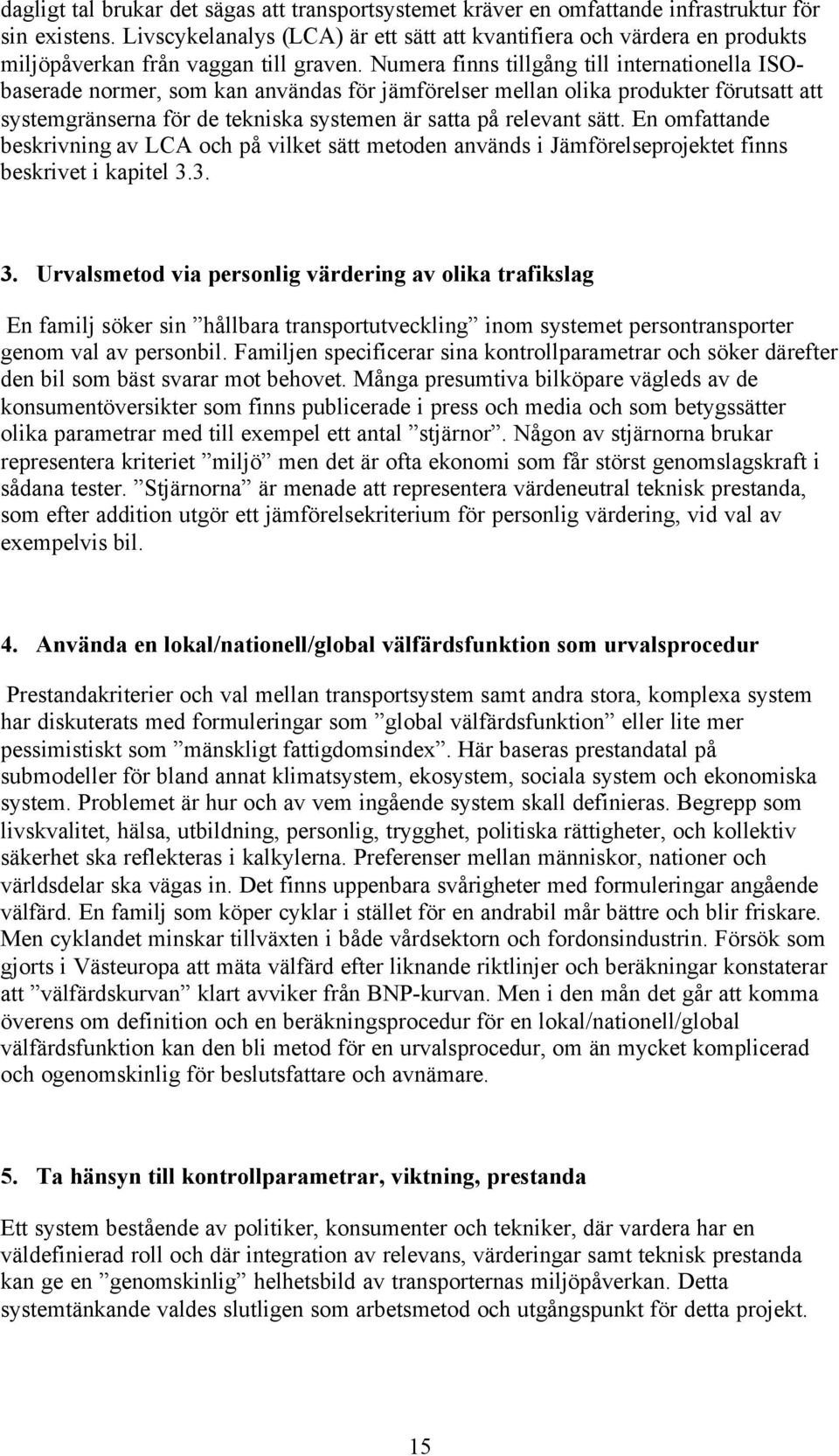 Numera finns tillgång till internationella ISObaserade normer, som kan användas för jämförelser mellan olika produkter förutsatt att systemgränserna för de tekniska systemen är satta på relevant sätt.