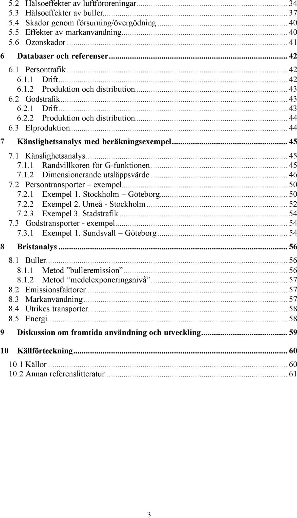 3 Elproduktion... 44 7 Känslighetsanalys med beräkningsexempel... 45 7.1 Känslighetsanalys... 45 7.1.1 Randvillkoren för G-funktionen... 45 7.1.2 Dimensionerande utsläppsvärde... 46 7.