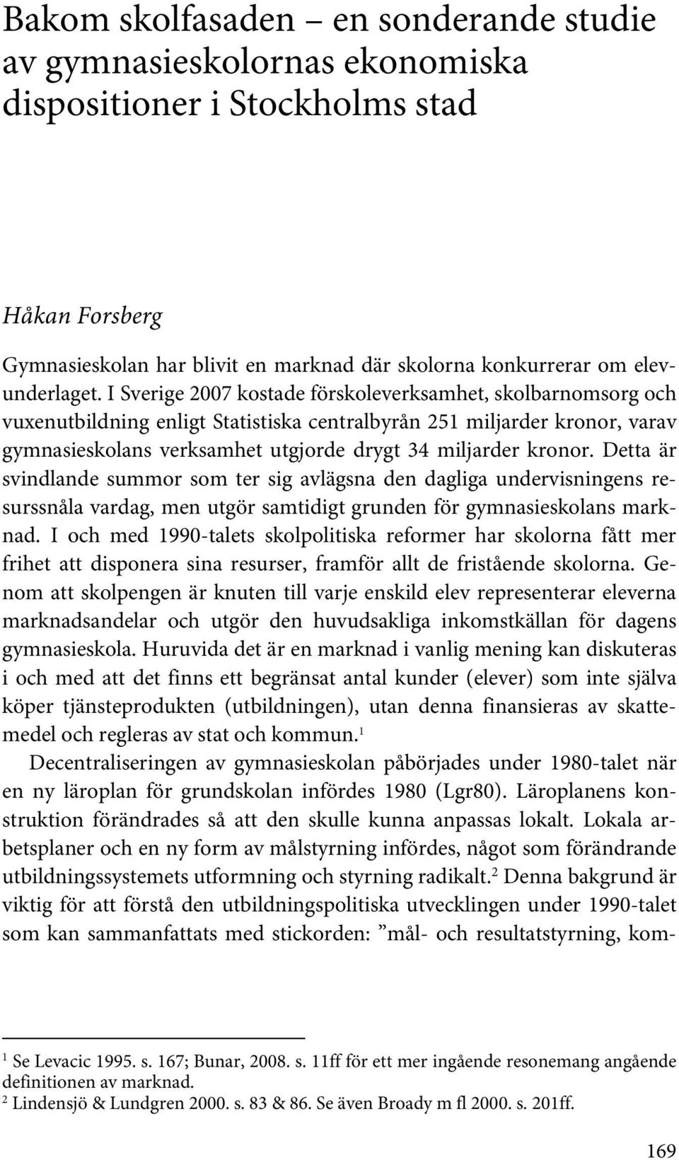 Detta är svindlande summor som ter sig avlägsna den dagliga undervisningens resurssnåla vardag, men utgör samtidigt grunden för gymnasieskolans marknad.