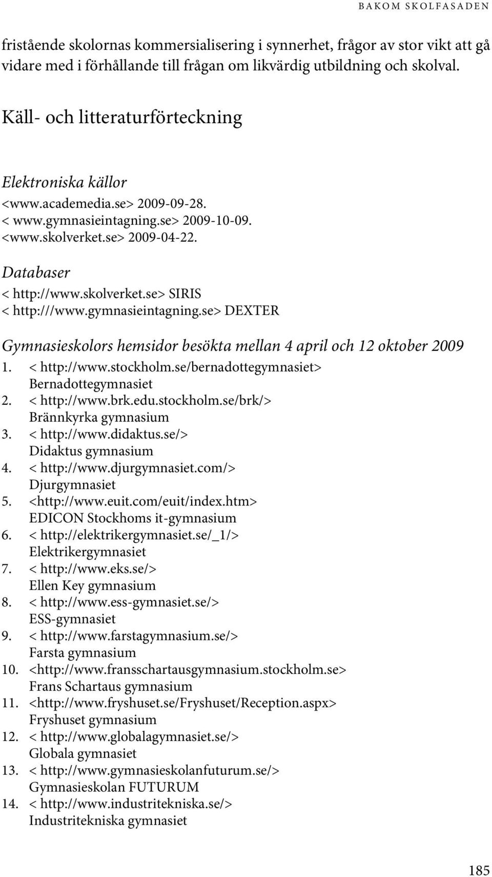 gymnasieintagning.se> DEXTER Gymnasieskolors hemsidor besökta mellan 4 april och 12 oktober 2009 1. < http://www.stockholm.se/bernadottegymnasiet> Bernadottegymnasiet 2. < http://www.brk.edu.