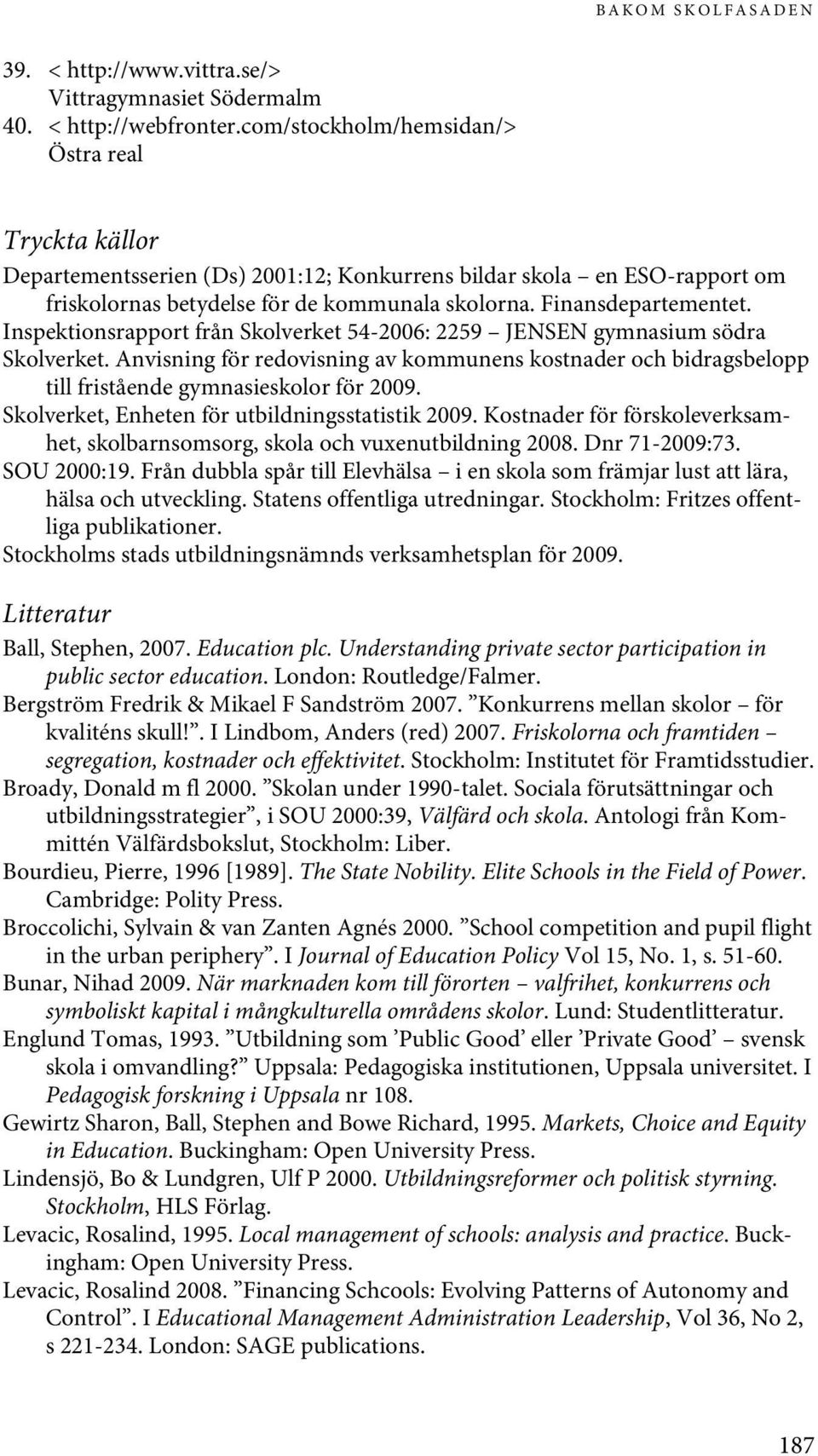 Inspektionsrapport från Skolverket 54-2006: 2259 JENSEN gymnasium södra Skolverket. Anvisning för redovisning av kommunens kostnader och bidragsbelopp till fristående gymnasieskolor för 2009.
