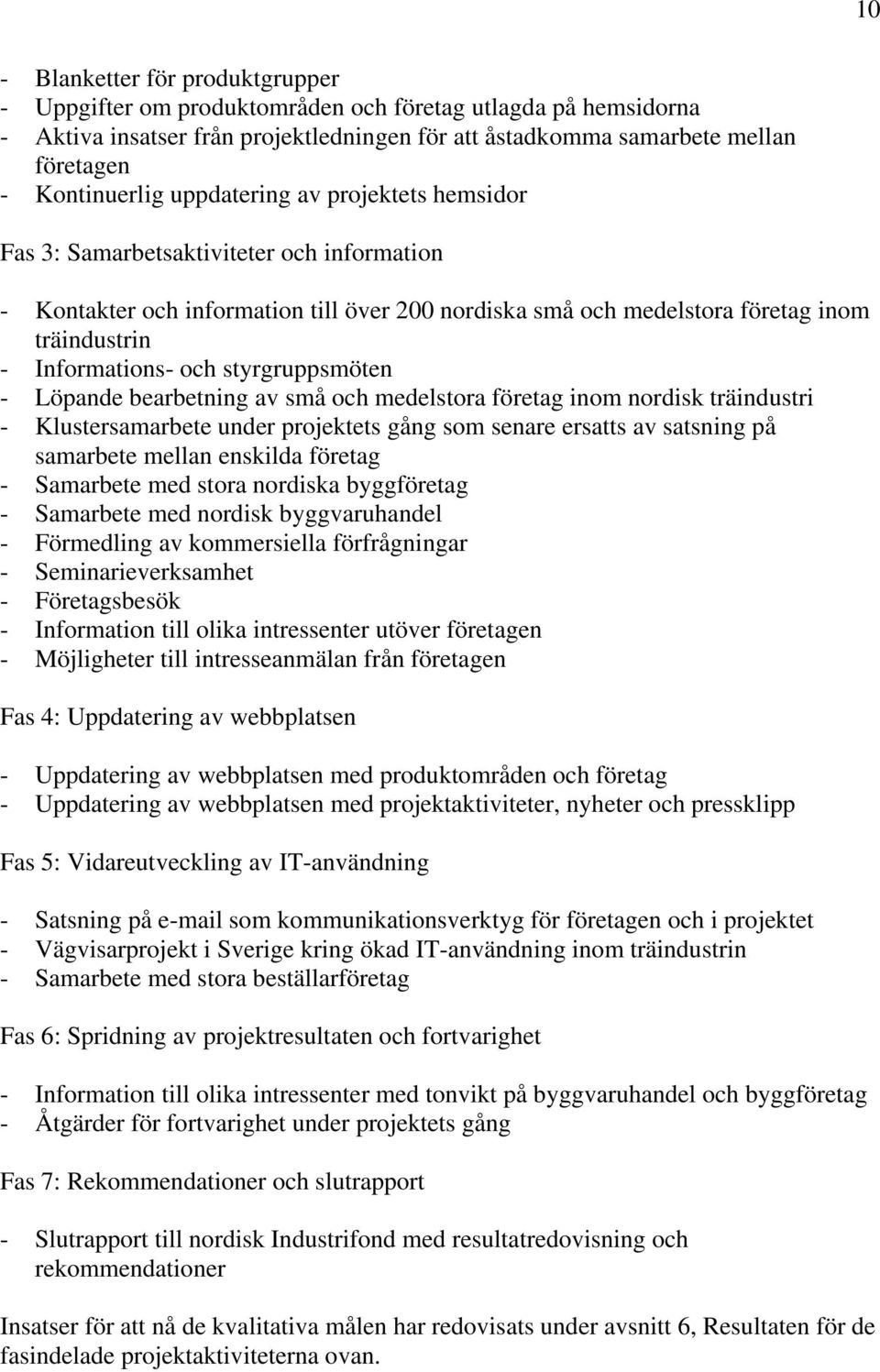 styrgruppsmöten - Löpande bearbetning av små och medelstora företag inom nordisk träindustri - Klustersamarbete under projektets gång som senare ersatts av satsning på samarbete mellan enskilda