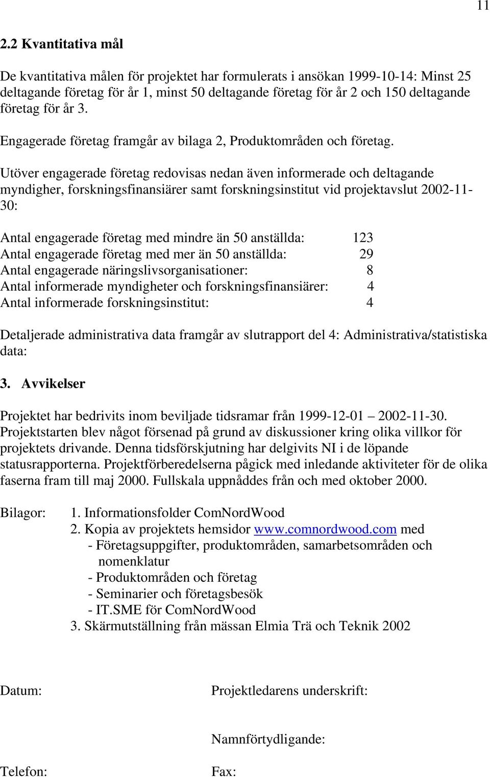 Utöver engagerade företag redovisas nedan även informerade och deltagande myndigher, forskningsfinansiärer samt forskningsinstitut vid projektavslut 2002-11- 30: Antal engagerade företag med mindre