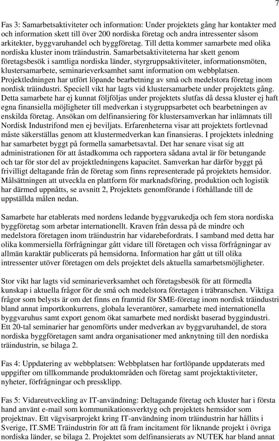 Samarbetsaktiviteterna har skett genom företagsbesök i samtliga nordiska länder, styrgruppsaktiviteter, informationsmöten, klustersamarbete, seminarieverksamhet samt information om webbplatsen.