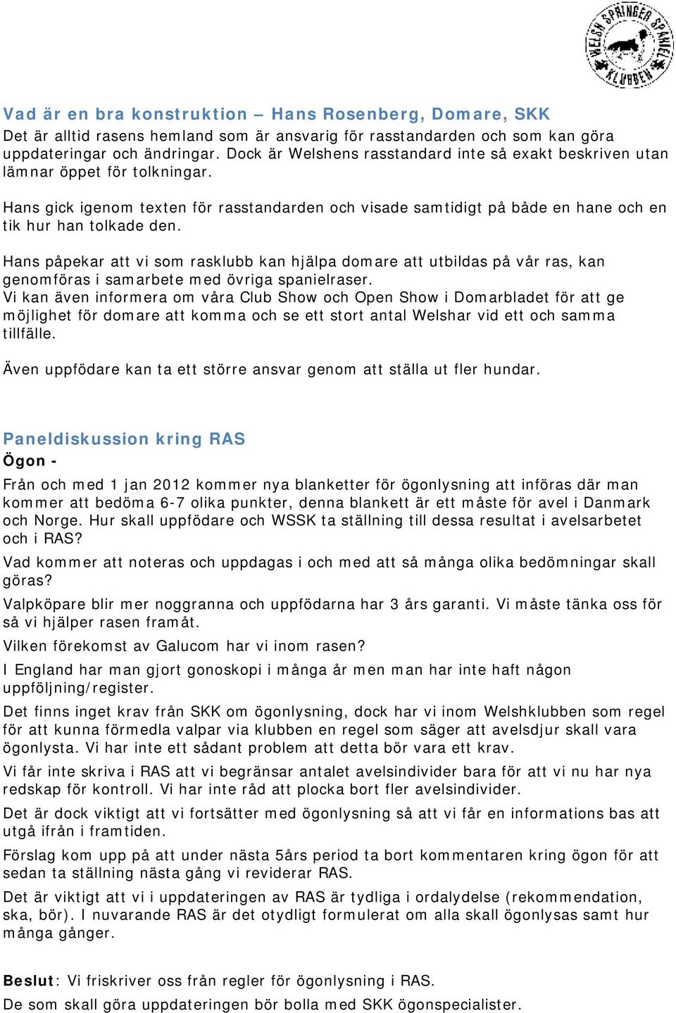 Hans påpekar att vi som rasklubb kan hjälpa domare att utbildas på vår ras, kan genomföras i samarbete med övriga spanielraser.