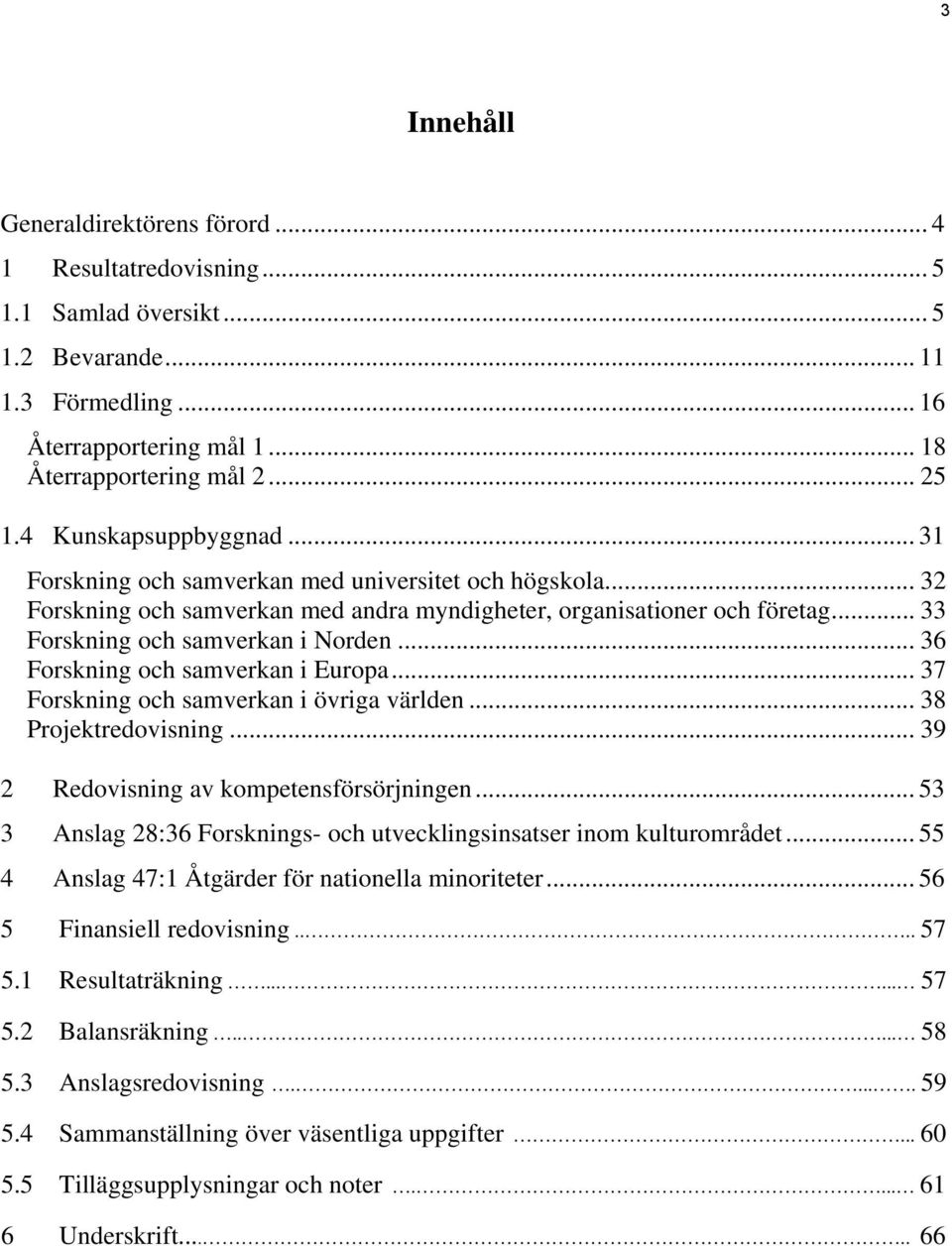 .. 36 Forskning och samverkan i Europa... 37 Forskning och samverkan i övriga världen... 38 Projektredovisning... 39 2 Redovisning av kompetensförsörjningen.