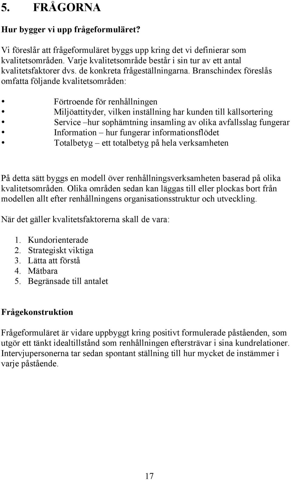 Branschindex föreslås omfatta följande kvalitetsområden: Förtroende för renhållningen Miljöattityder, vilken inställning har kunden till källsortering Service hur sophämtning insamling av olika