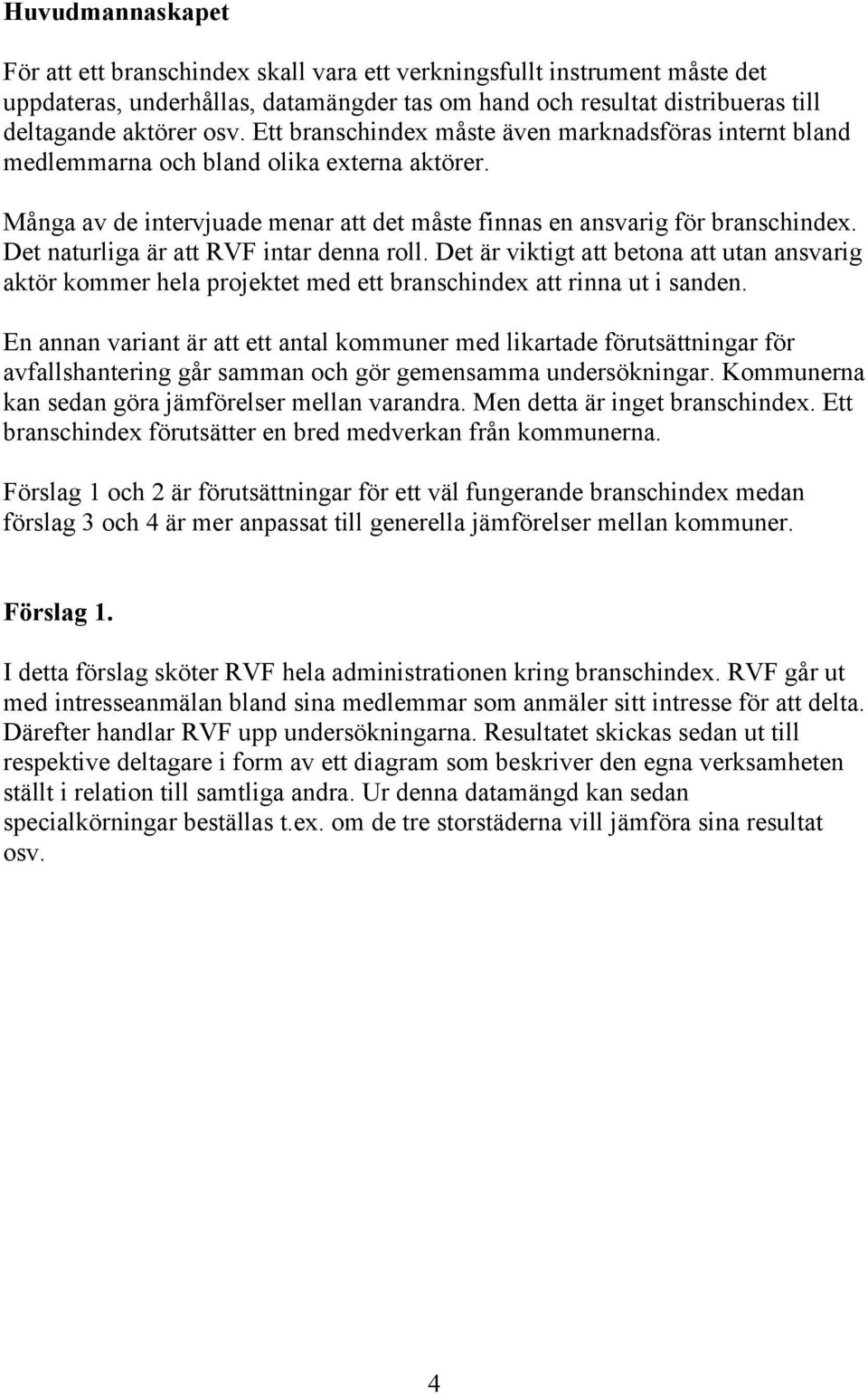 Det naturliga är att RVF intar denna roll. Det är viktigt att betona att utan ansvarig aktör kommer hela projektet med ett branschindex att rinna ut i sanden.