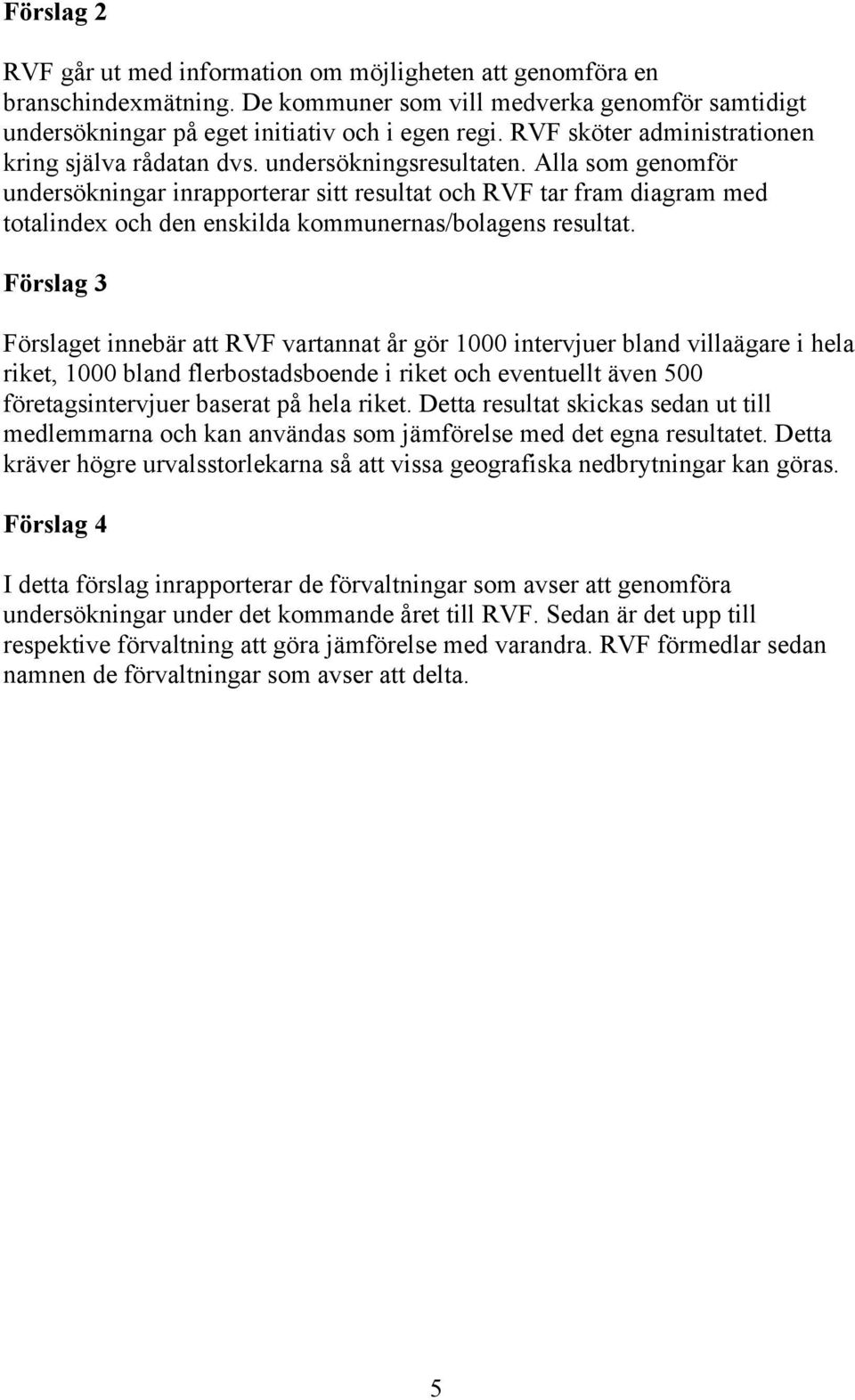 Alla som genomför undersökningar inrapporterar sitt resultat och RVF tar fram diagram med totalindex och den enskilda kommunernas/bolagens resultat.