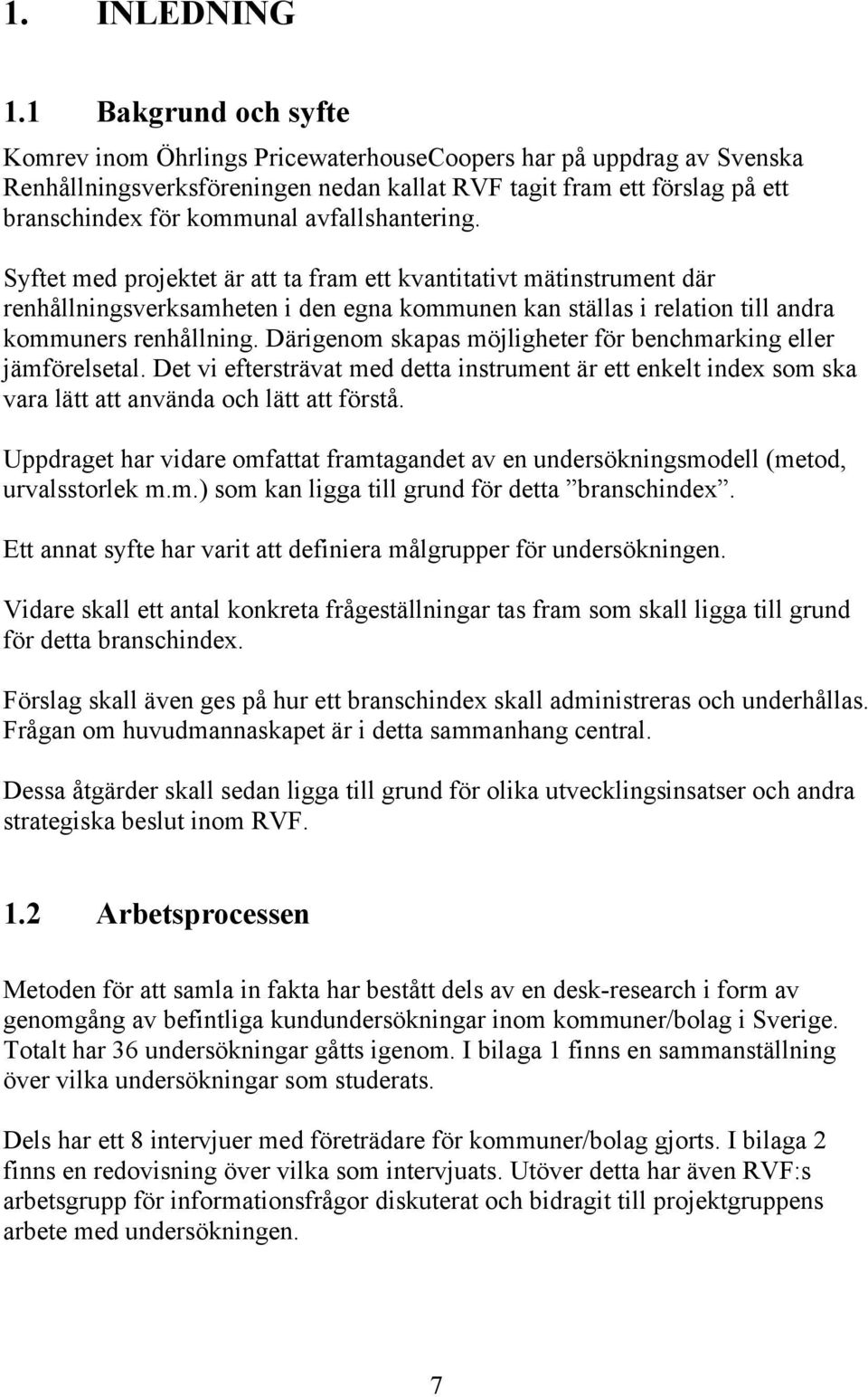 avfallshantering. Syftet med projektet är att ta fram ett kvantitativt mätinstrument där renhållningsverksamheten i den egna kommunen kan ställas i relation till andra kommuners renhållning.