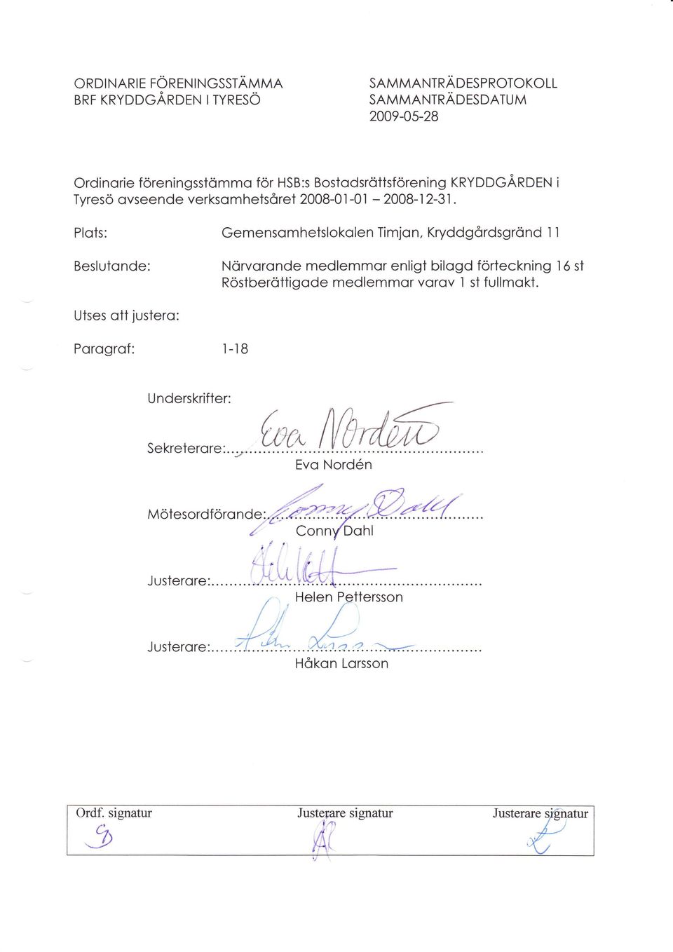 Plots: Beslutonde: Gemensomhetslokolen Timjon, KryddgÖrdsgrönd 1 1 Nörvoronde medlemrnor enligt bilogd förteckning l6 st Röstberöttigode medlemmor vorov