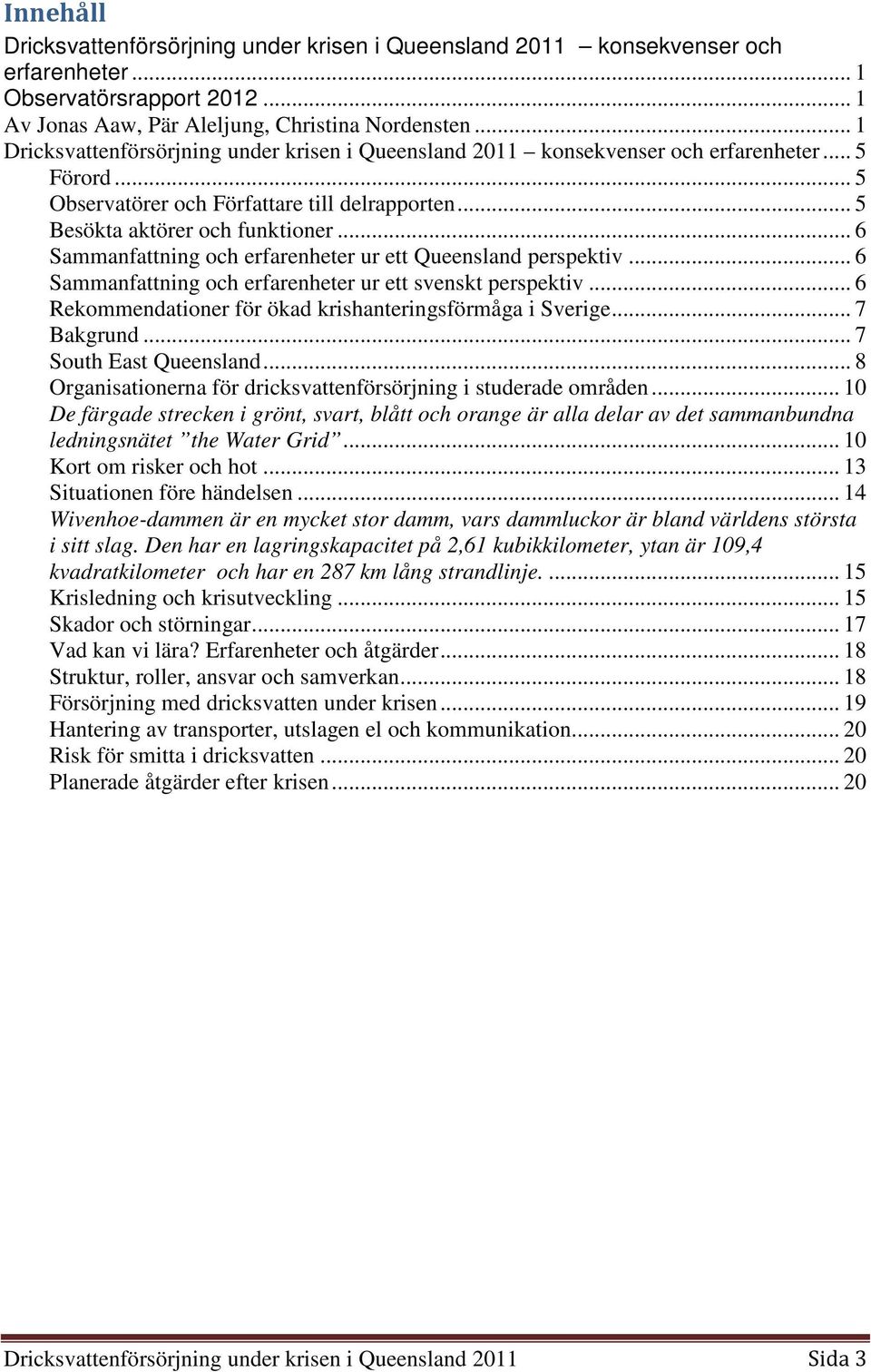 .. 6 Sammanfattning och erfarenheter ur ett Queensland perspektiv... 6 Sammanfattning och erfarenheter ur ett svenskt perspektiv... 6 Rekommendationer för ökad krishanteringsförmåga i Sverige.