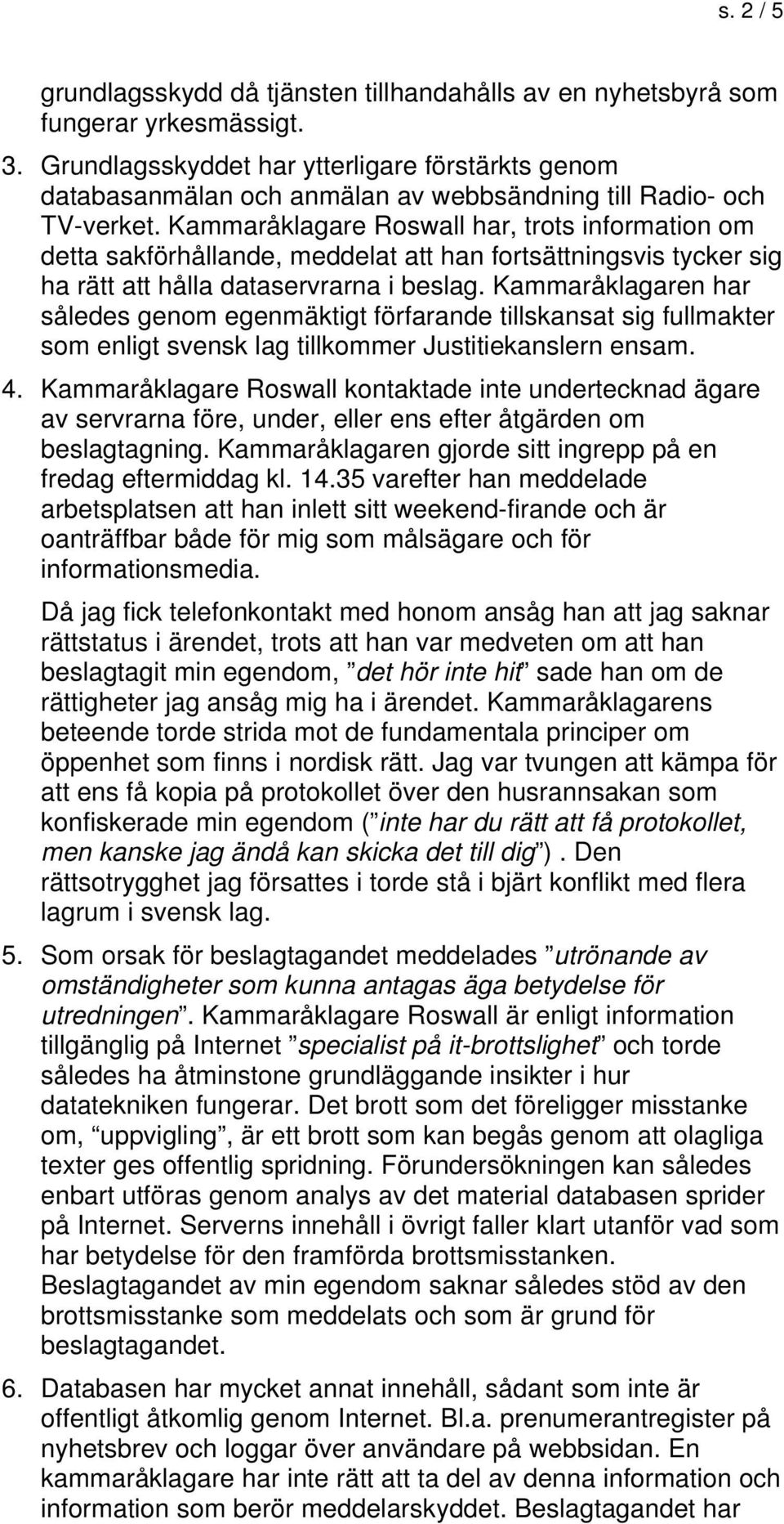 Kammaråklagare Roswall har, trots information om detta sakförhållande, meddelat att han fortsättningsvis tycker sig ha rätt att hålla dataservrarna i beslag.