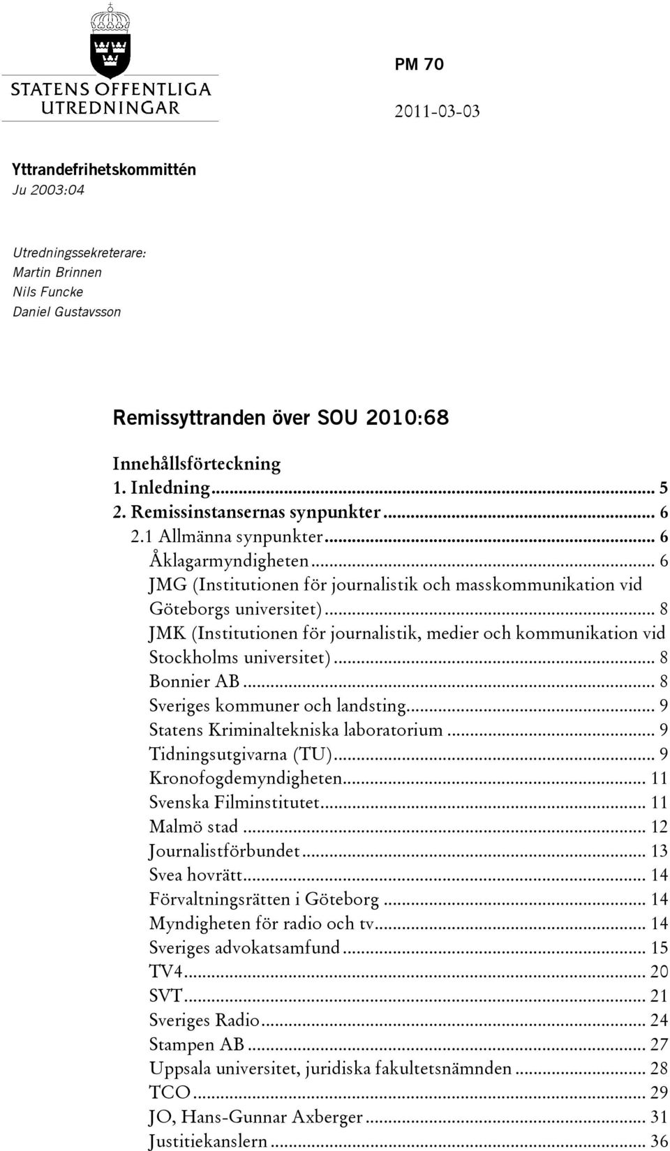 .. 8 JMK (Institutionen för journalistik, medier och kommunikation vid Stockholms universitet)... 8 Bonnier AB... 8 Sveriges kommuner och landsting... 9 Statens Kriminaltekniska laboratorium.