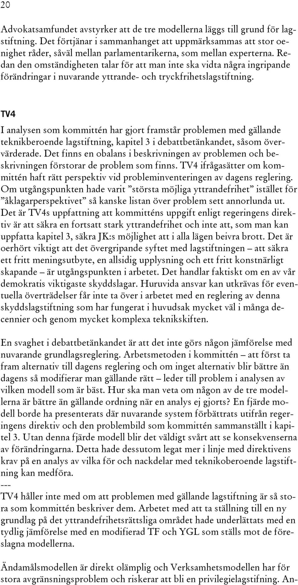 Redan den omständigheten talar för att man inte ska vidta några ingripande förändringar i nuvarande yttrande- och tryckfrihetslagstiftning.