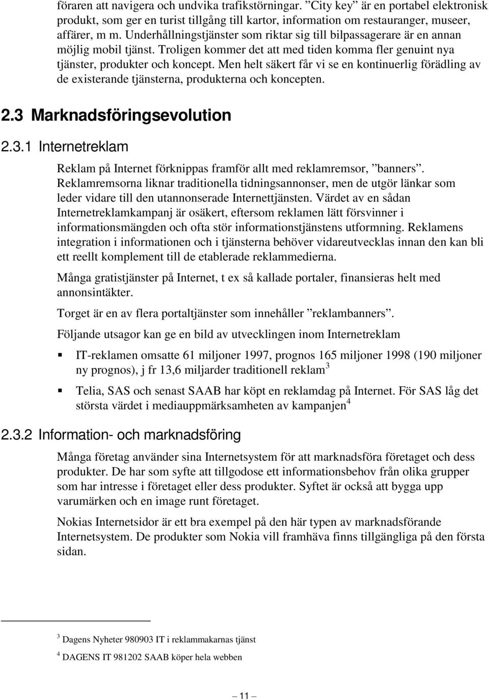 Men helt säkert får vi se en kontinuerlig förädling av de existerande tjänsterna, produkterna och koncepten. 2.3 Marknadsföringsevolution 2.3.1 Internetreklam Reklam på Internet förknippas framför allt med reklamremsor, banners.