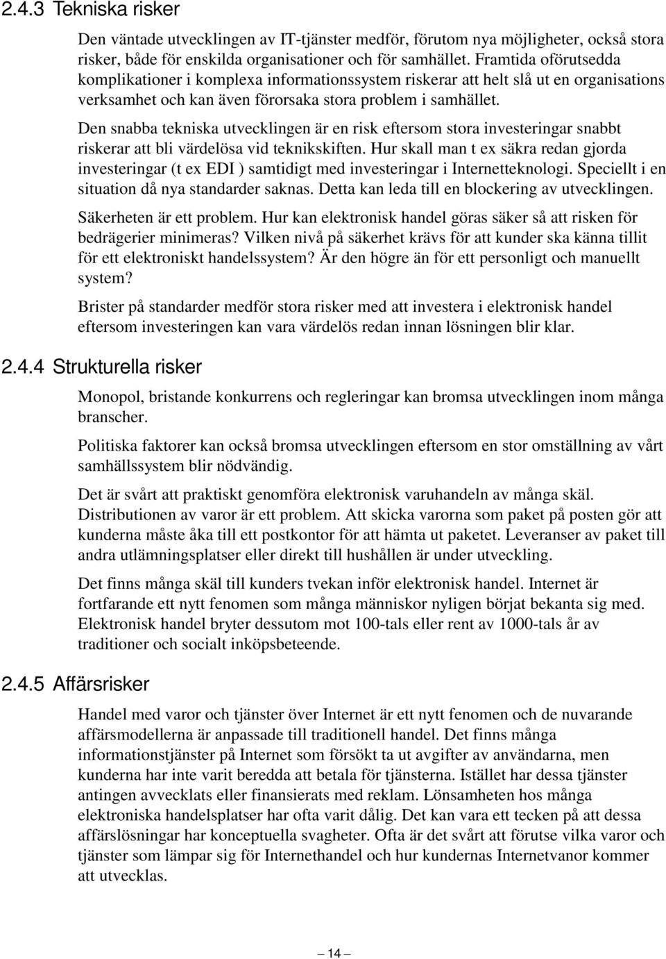 Den snabba tekniska utvecklingen är en risk eftersom stora investeringar snabbt riskerar att bli värdelösa vid teknikskiften.