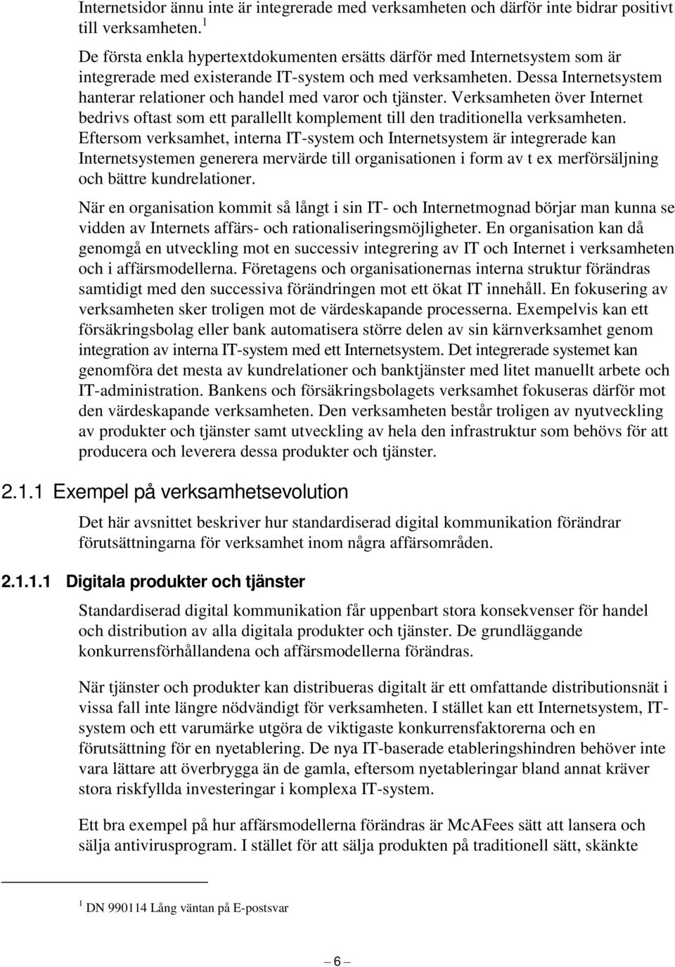 Dessa Internetsystem hanterar relationer och handel med varor och tjänster. Verksamheten över Internet bedrivs oftast som ett parallellt komplement till den traditionella verksamheten.