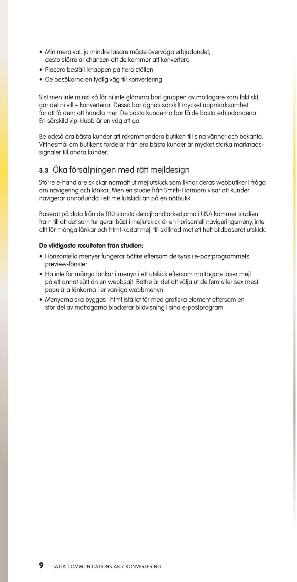 De bästa kunderna bör få de bästa erbjudandena. En särskild vip-klubb är en väg att gå. Be också era bästa kunder att rekommendera butiken till sina vänner och bekanta.