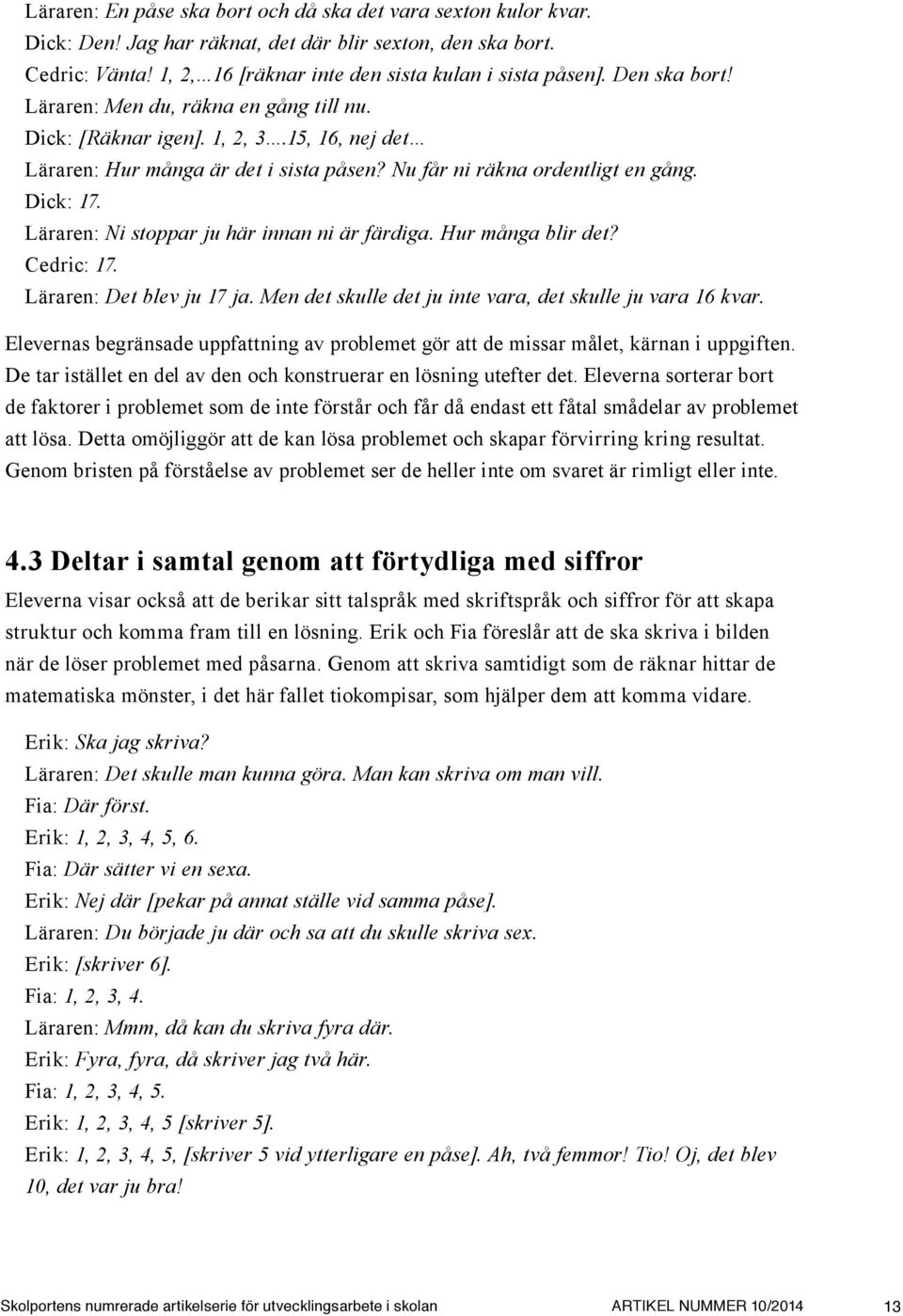 Läraren: Ni stoppar ju här innan ni är färdiga. Hur många blir det? Cedric: 17. Läraren: Det blev ju 17 ja. Men det skulle det ju inte vara, det skulle ju vara 16 kvar.