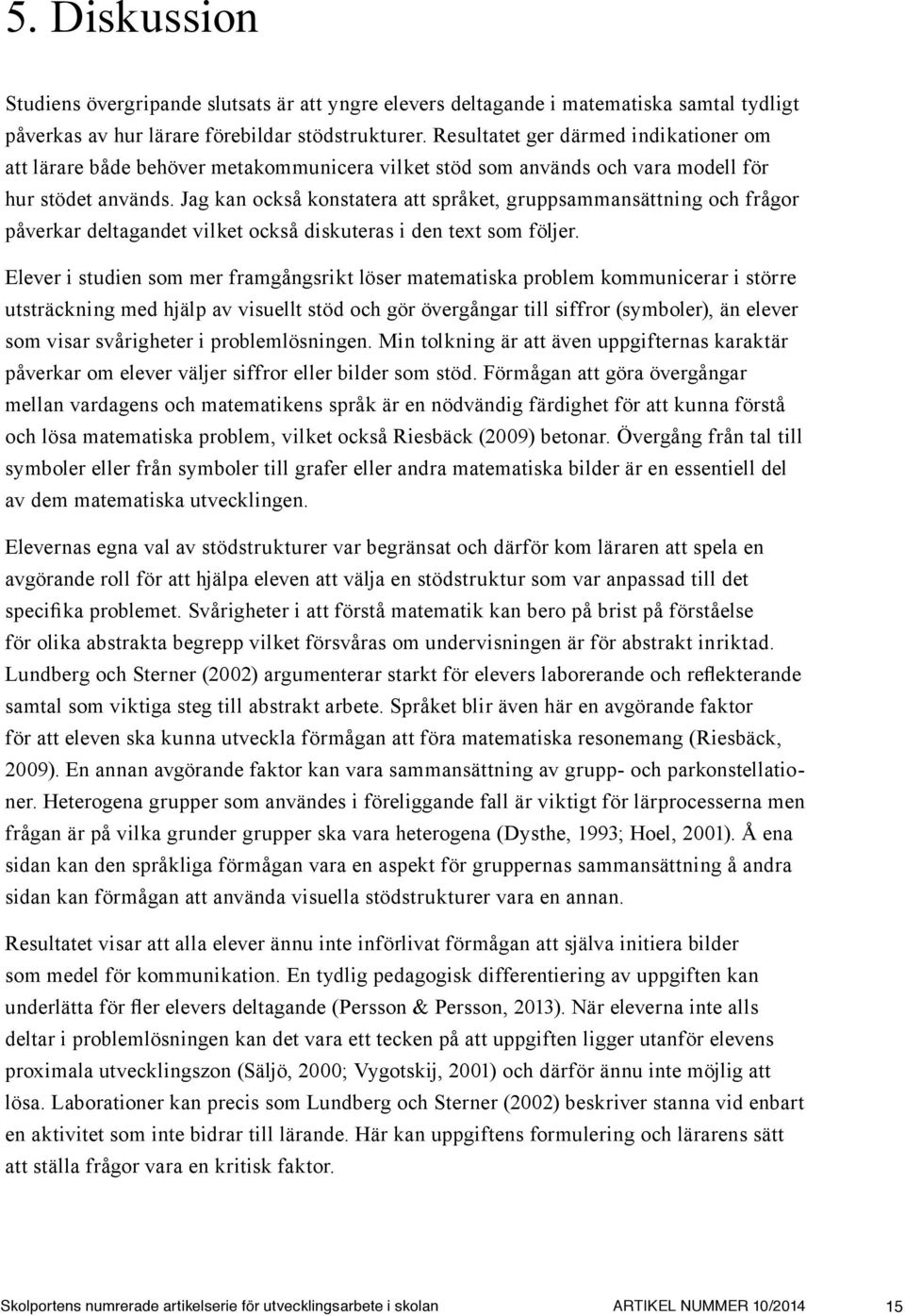 Jag kan också konstatera att språket, gruppsammansättning och frågor påverkar deltagandet vilket också diskuteras i den text som följer.