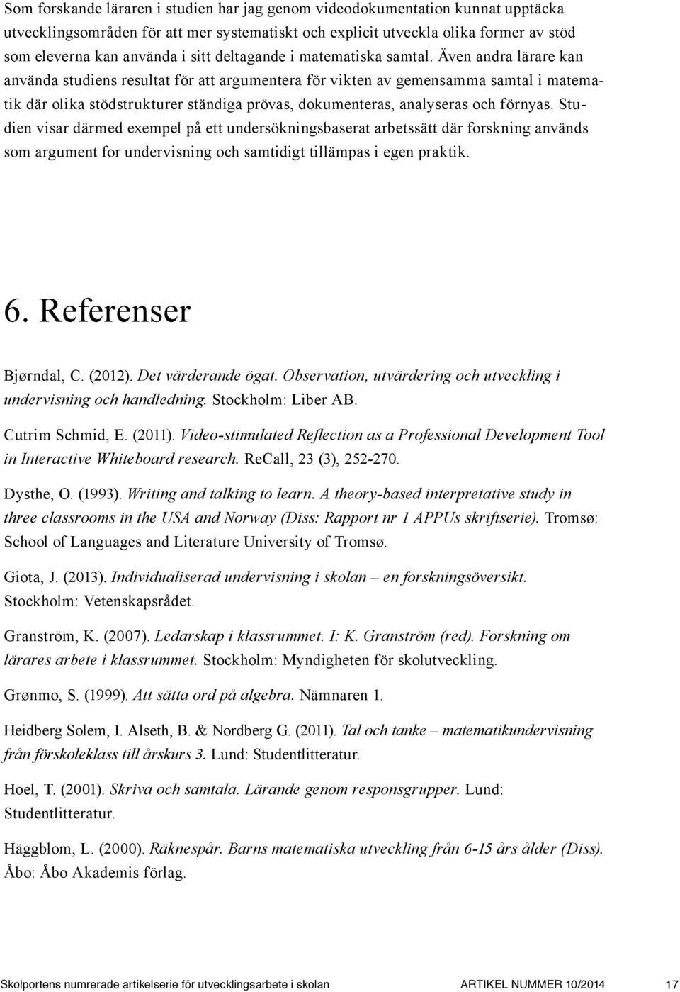 Även andra lärare kan använda studiens resultat för att argumentera för vikten av gemensamma samtal i matematik där olika stödstrukturer ständiga prövas, dokumenteras, analyseras och förnyas.