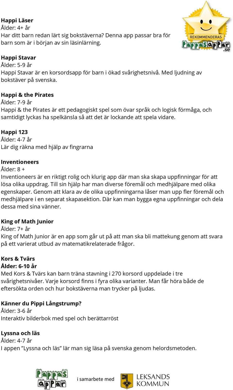 Happi & the Pirates Ålder: 7-9 år Happi & the Pirates är ett pedagogiskt spel som övar språk och logisk förmåga, och samtidigt lyckas ha spelkänsla så att det är lockande att spela vidare.