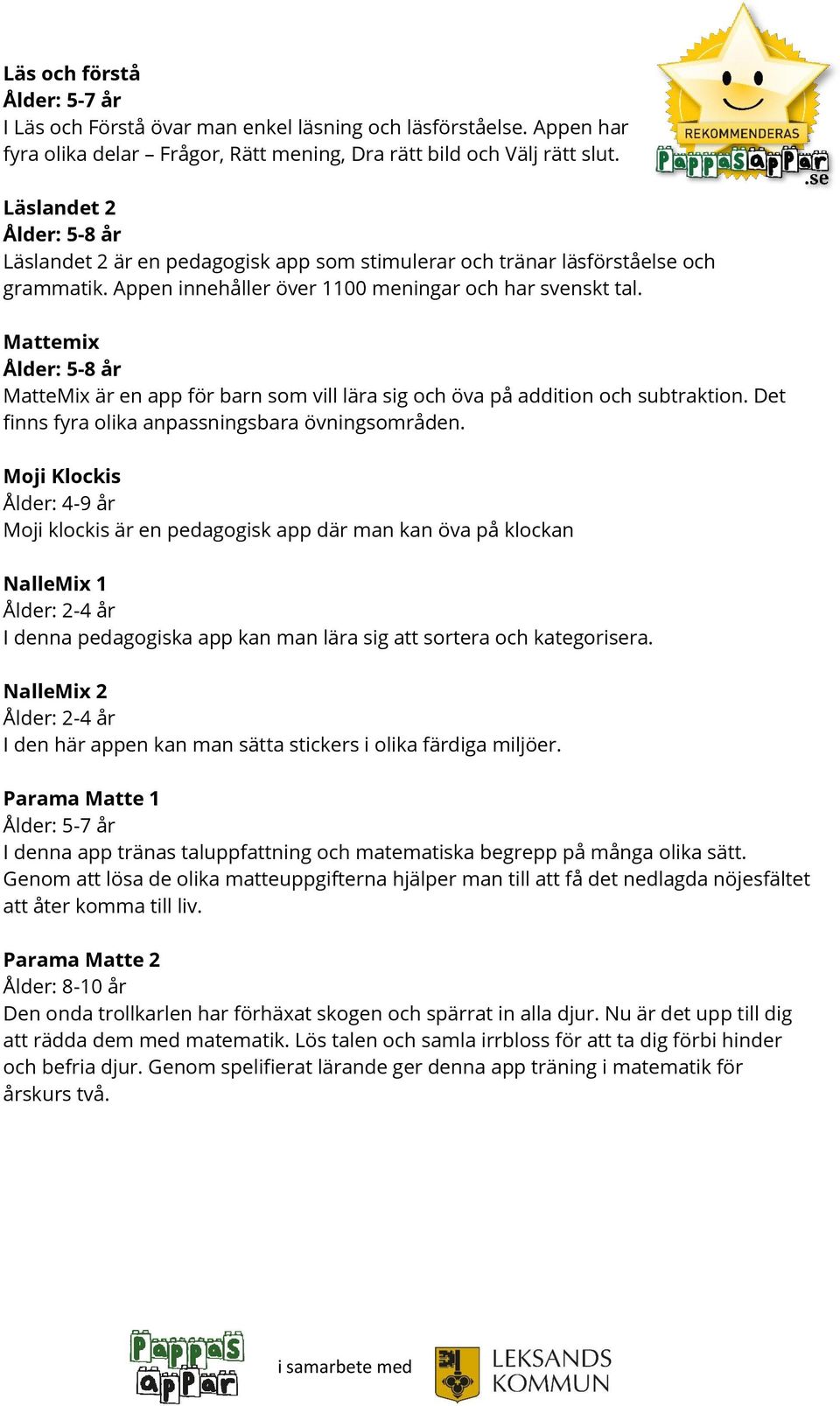 Mattemix Ålder: 5-8 år MatteMix är en app för barn som vill lära sig och öva på addition och subtraktion. Det finns fyra olika anpassningsbara övningsområden.