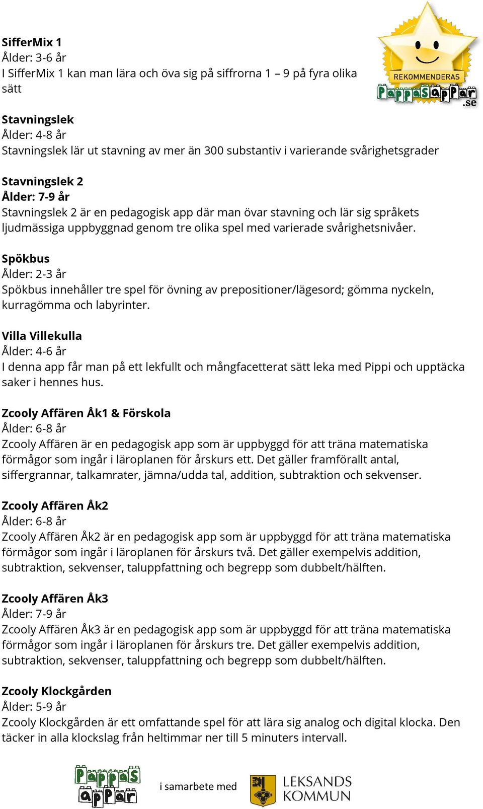 Spökbus Ålder: 2-3 år Spökbus innehåller tre spel för övning av prepositioner/lägesord; gömma nyckeln, kurragömma och labyrinter.