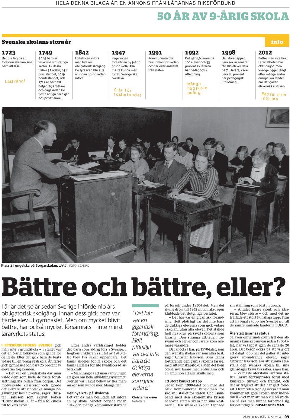 1842 Folkskolan införs med fyra års obligatorisk skolgång. De fyra åren blir åtta år innan grundskolan införs. 1947 Regeringen föreslår en ny 9-årig grundskola.