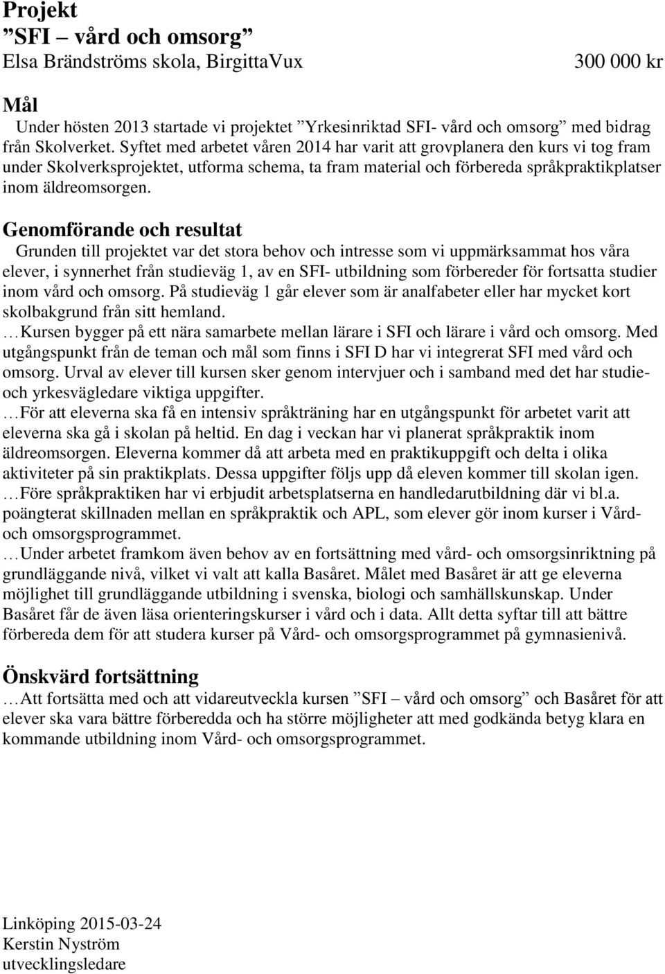 Grunden till projektet var det stora behov och intresse som vi uppmärksammat hos våra elever, i synnerhet från studieväg 1, av en SFI- utbildning som förbereder för fortsatta studier inom vård och