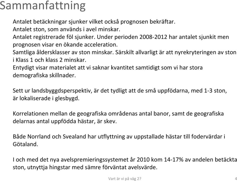 Särskilt allvarligt är att nyrekryteringen av ston i Klass 1 och klass 2 minskar. Entydigt visar materialet att vi saknar kvantitet samtidigt som vi har stora demografiska skillnader.