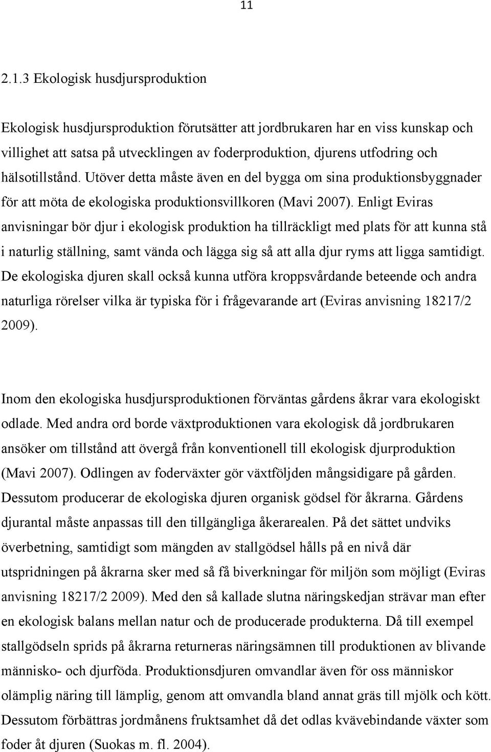 Enligt Eviras anvisningar bör djur i ekologisk produktion ha tillräckligt med plats för att kunna stå i naturlig ställning, samt vända och lägga sig så att alla djur ryms att ligga samtidigt.