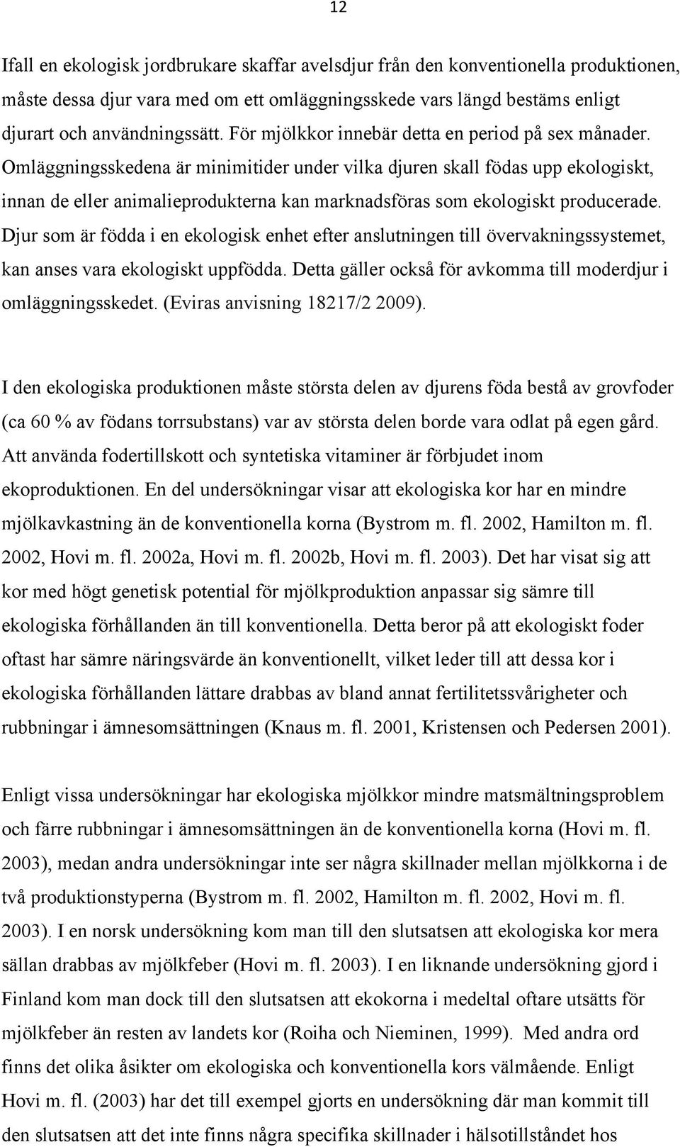 Omläggningsskedena är minimitider under vilka djuren skall födas upp ekologiskt, innan de eller animalieprodukterna kan marknadsföras som ekologiskt producerade.