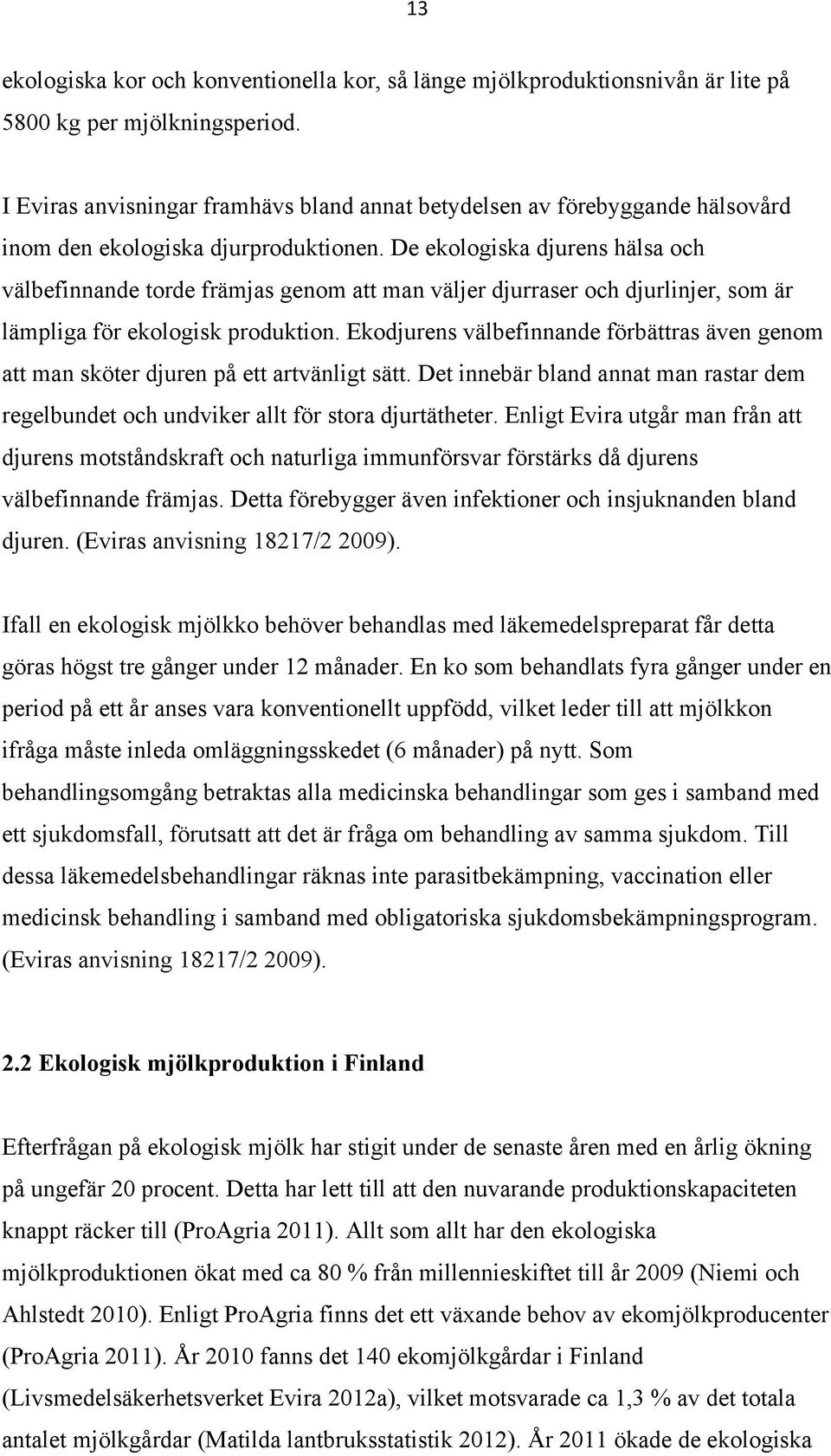 De ekologiska djurens hälsa och välbefinnande torde främjas genom att man väljer djurraser och djurlinjer, som är lämpliga för ekologisk produktion.