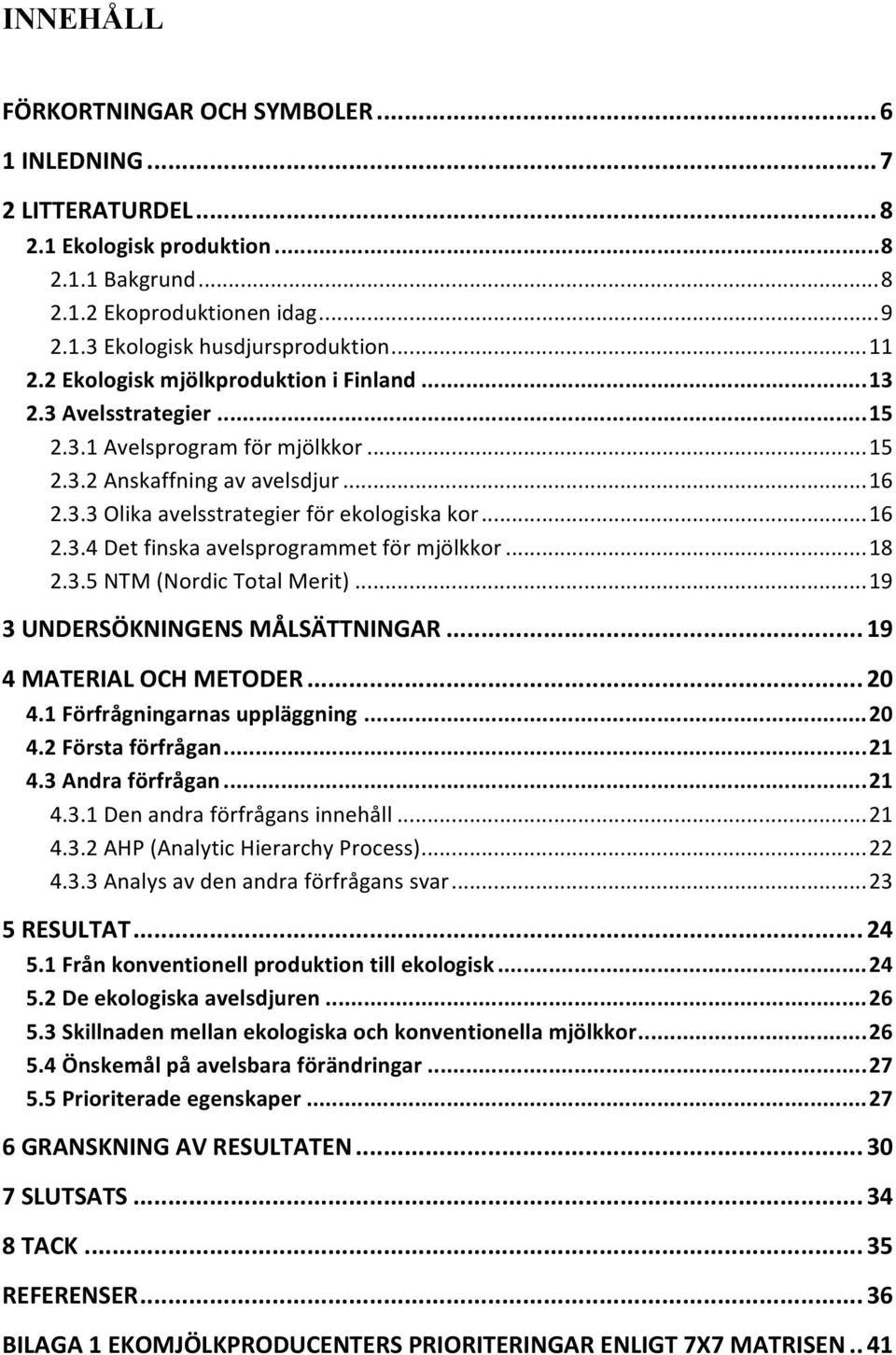 .. 16 2.3.4 Det finska avelsprogrammet för mjölkkor... 18 2.3.5 NTM (Nordic Total Merit)... 19 3 UNDERSÖKNINGENS MÅLSÄTTNINGAR... 19 4 MATERIAL OCH METODER... 20 4.1 Förfrågningarnas uppläggning.